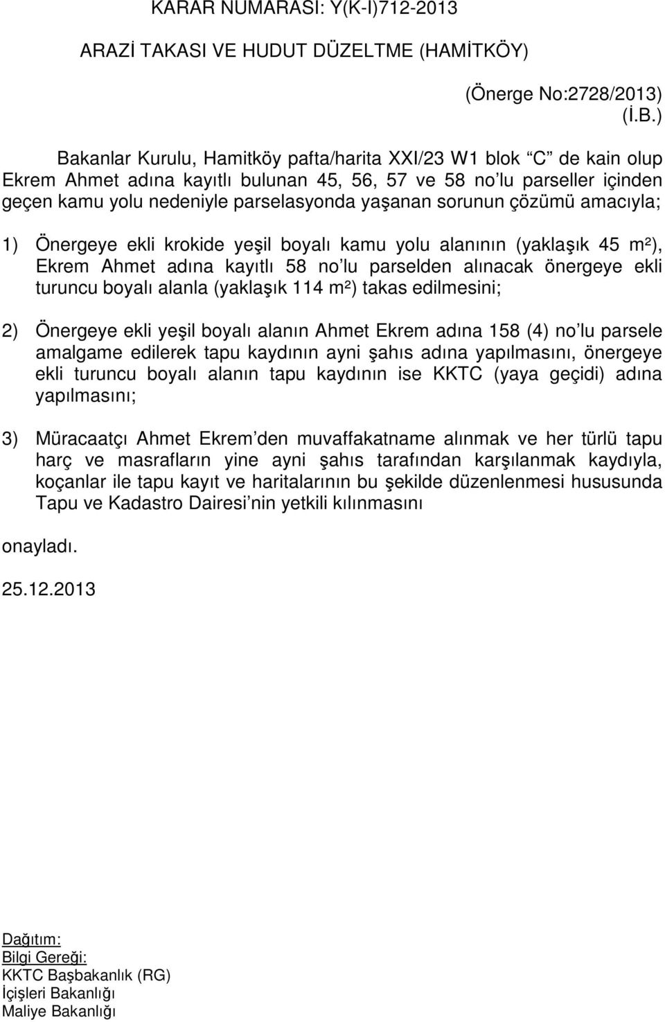 sorunun çözümü amacıyla; 1) Önergeye ekli krokide yeşil boyalı kamu yolu alanının (yaklaşık 45 m²), Ekrem Ahmet adına kayıtlı 58 no lu parselden alınacak önergeye ekli turuncu boyalı alanla (yaklaşık