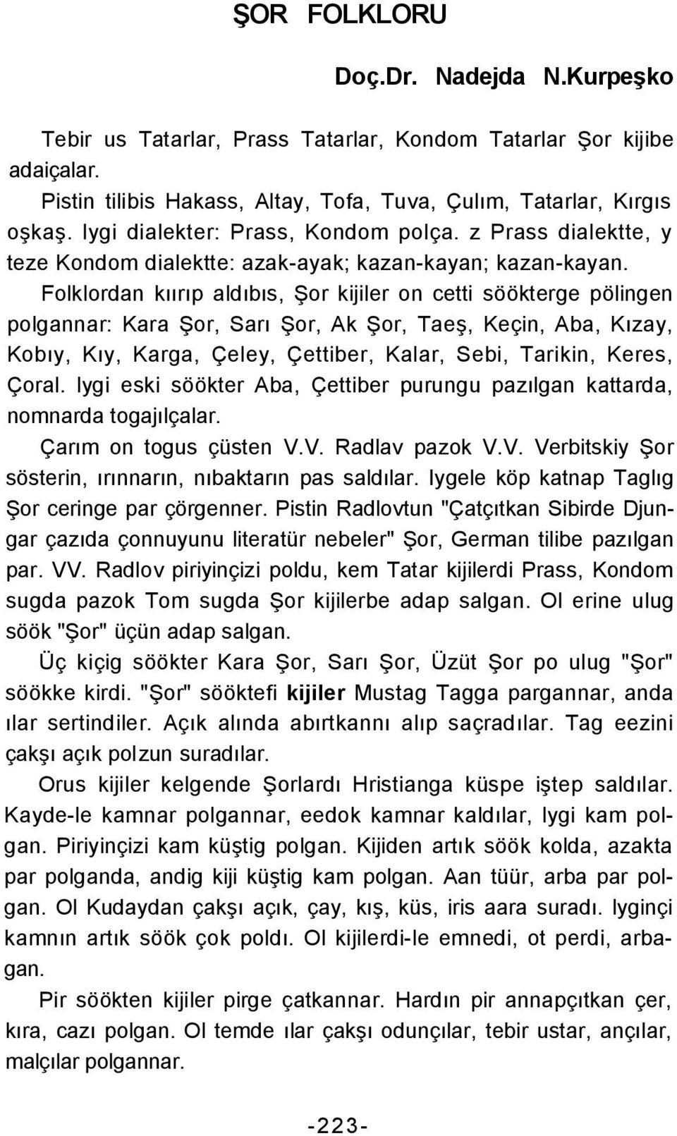 Folklordan kıırıp aldıbıs, Şor kijiler on cetti söökterge pölingen polgannar: Kara Şor, Sarı Şor, Ak Şor, Taeş, Keçin, Aba, Kızay, Kobıy, Kıy, Karga, Çeley, Çettiber, Kalar, Sebi, Tarikin, Keres,