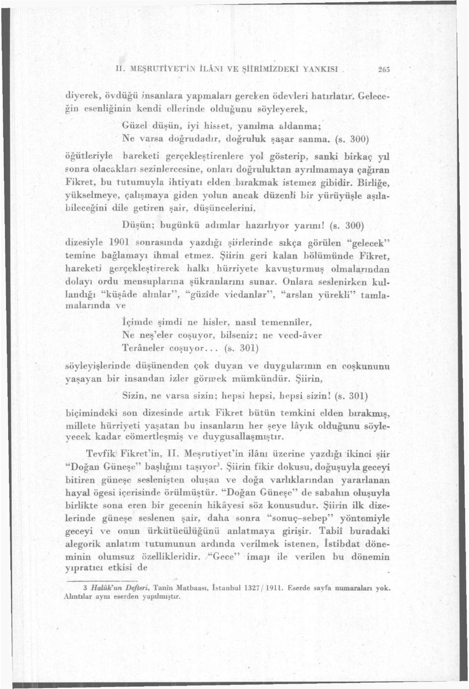 300) öğütleriyle hareketi gerçekleştirenlere yol gösterip, sanki birkaç yıl sonra olacakları sezinlercesine, onları doğruluktan ayrılmamaya çağıran Fikret, bu tutumuyla ihtiyatı elden bırakmak