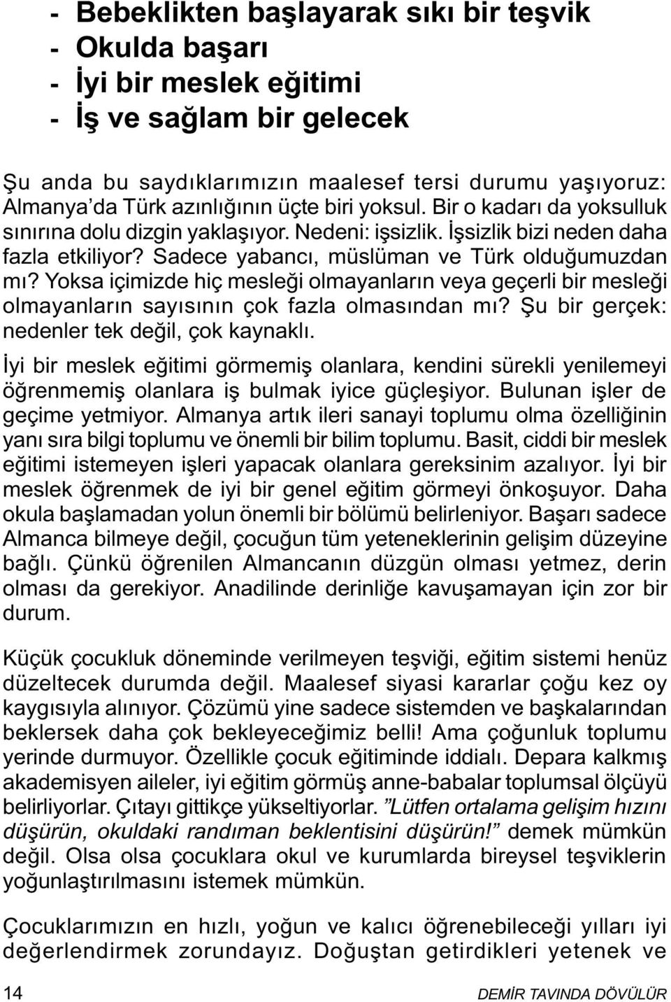 Yoksa içimizde hiç mesleði olmayanlarýn veya geçerli bir mesleði olmayanlarýn sayýsýnýn çok fazla olmasýndan mý? Þu bir gerçek: nedenler tek deðil, çok kaynaklý.