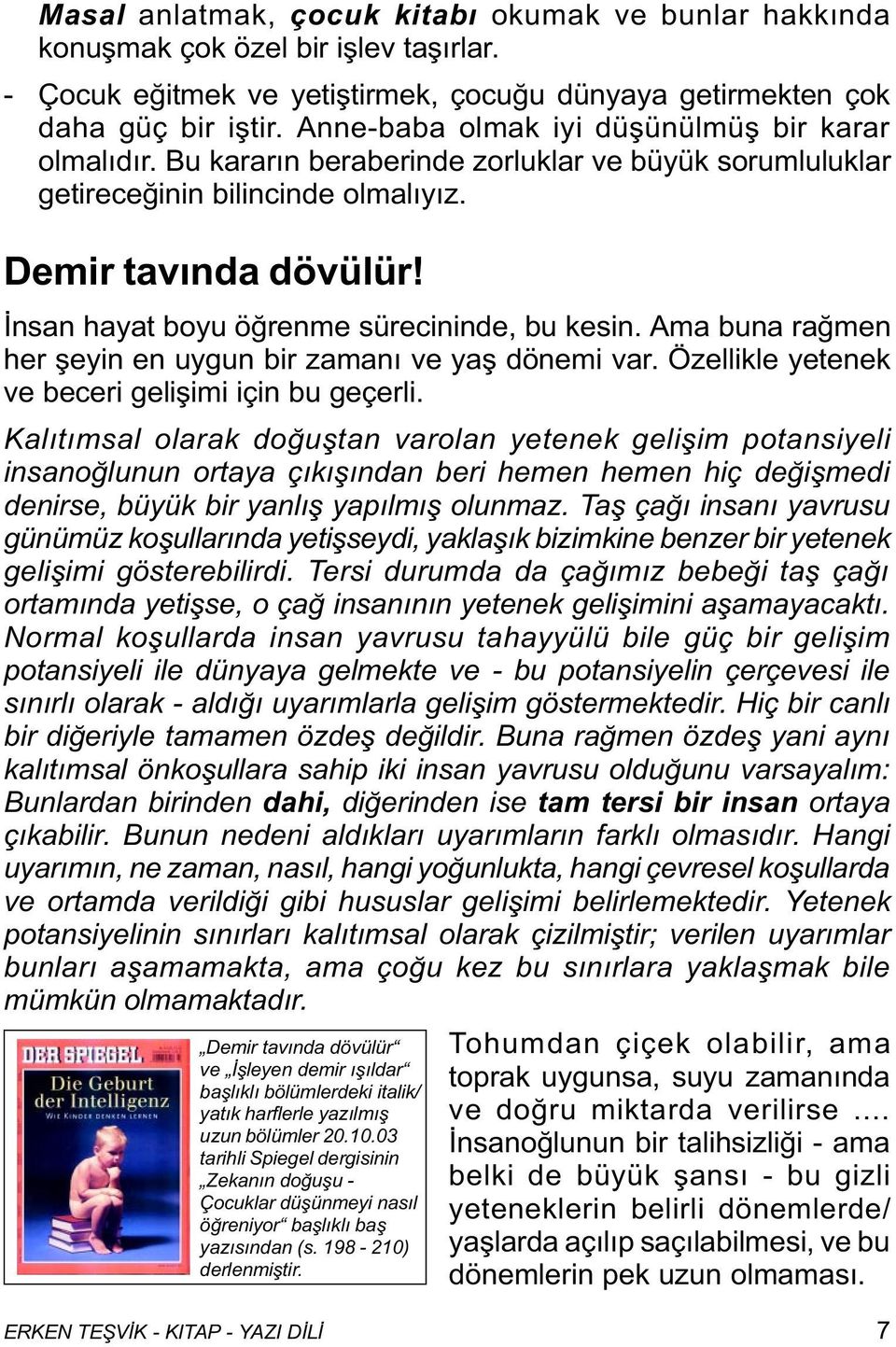 Ýnsan hayat boyu öðrenme sürecininde, bu kesin. Ama buna raðmen her þeyin en uygun bir zamaný ve yaþ dönemi var. Özellikle yetenek ve beceri geliþimi için bu geçerli.