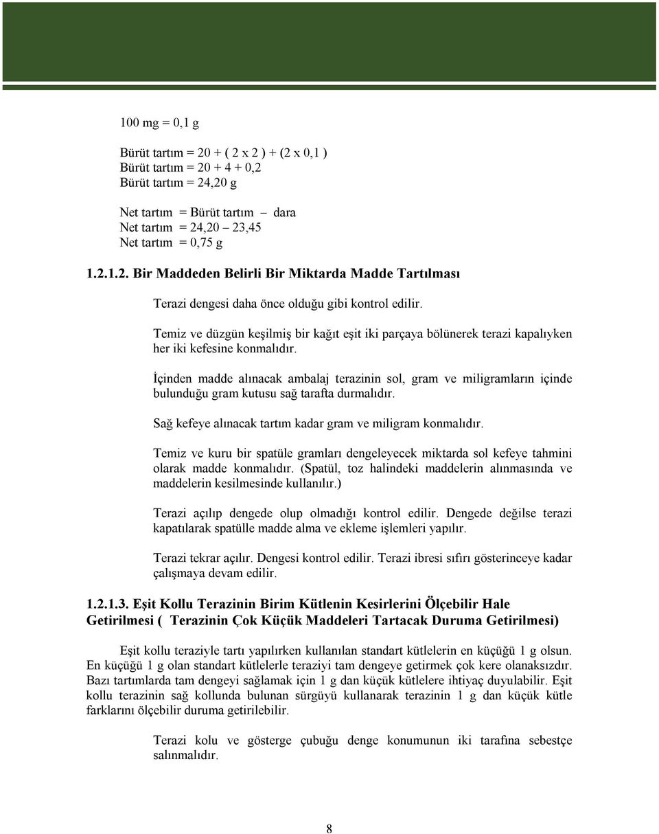 İçinden madde alınacak ambalaj terazinin sol, gram ve miligramların içinde bulunduğu gram kutusu sağ tarafta durmalıdır. Sağ kefeye alınacak tartım kadar gram ve miligram konmalıdır.