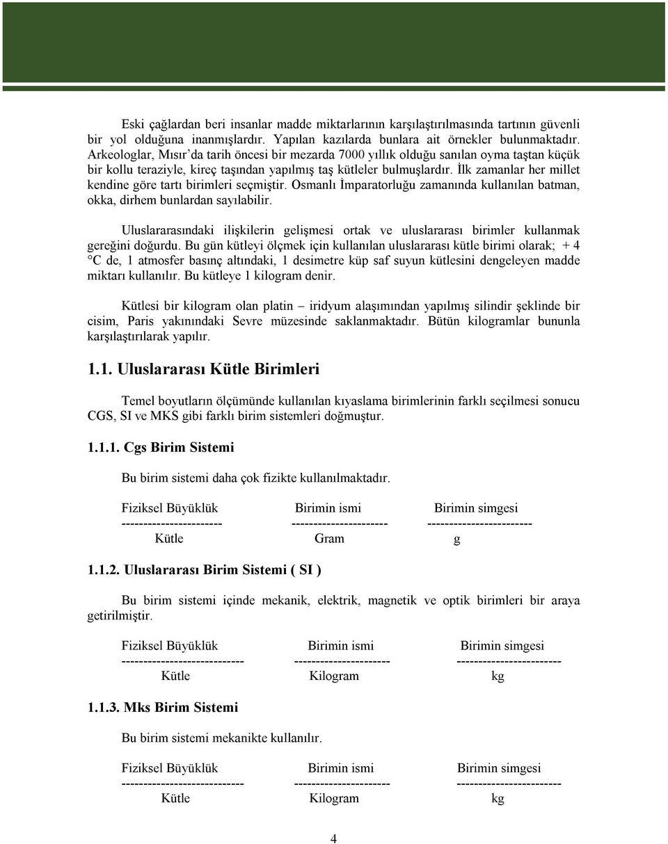 İlk zamanlar her millet kendine göre tartı birimleri seçmiştir. Osmanlı İmparatorluğu zamanında kullanılan batman, okka, dirhem bunlardan sayılabilir.