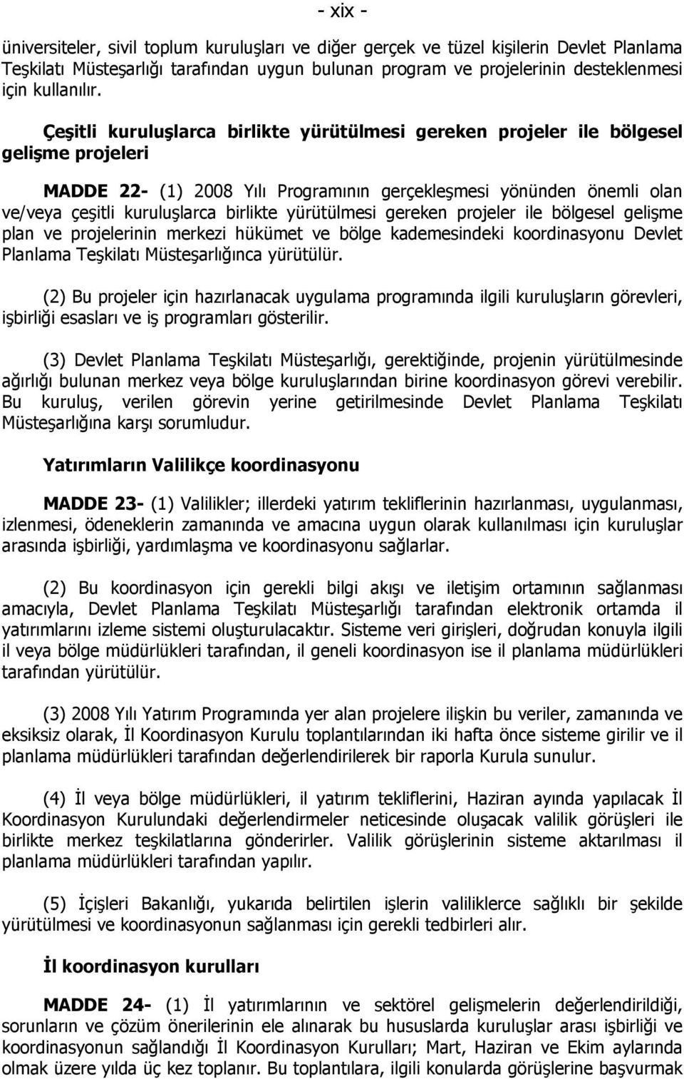 Çeşitli kuruluşlarca birlikte yürütülmesi gereken projeler ile bölgesel gelişme projeleri MADDE 22- (1) 2008 Yılı Programının gerçekleşmesi yönünden önemli olan ve/veya çeşitli kuruluşlarca birlikte