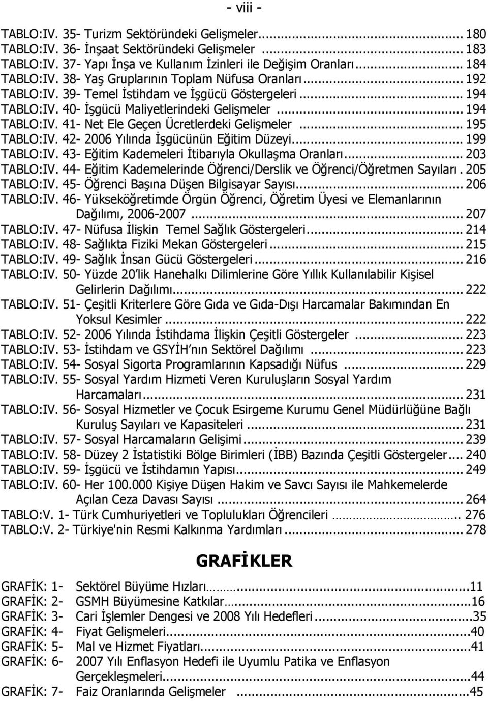 .. 195 TABLO:IV. 42-2006 Yılında İşgücünün Eğitim Düzeyi... 199 TABLO:IV. 43- Eğitim Kademeleri İtibarıyla Okullaşma Oranları... 203 TABLO:IV.