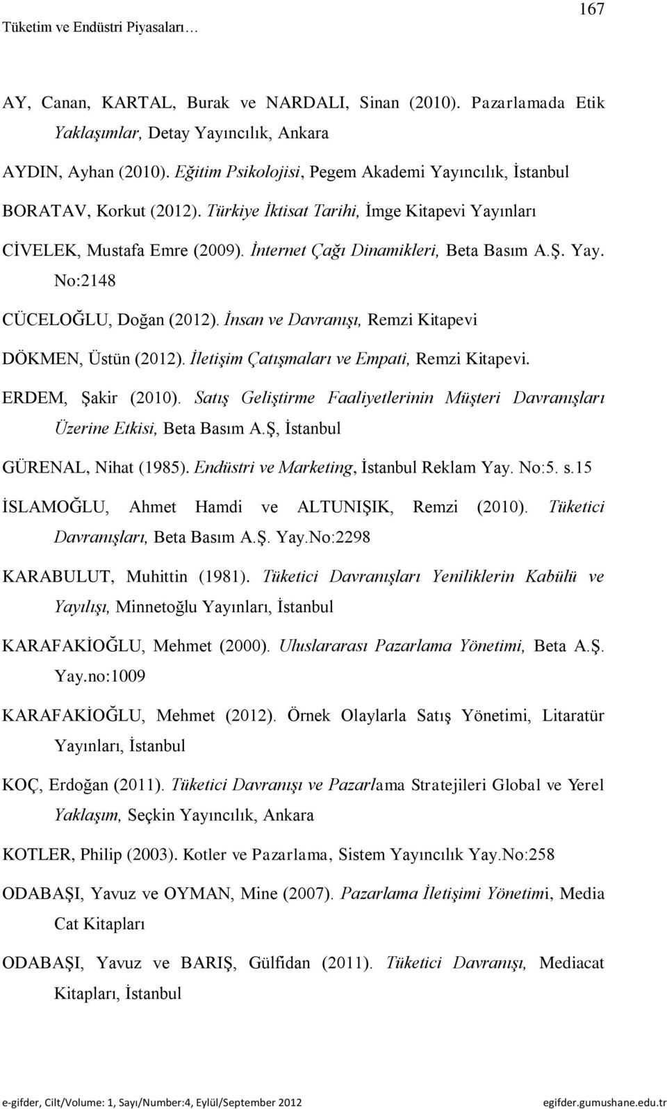 Yay. No:2148 CÜCELOĞLU, Doğan (2012). İnsan ve Davranışı, Remzi Kitapevi DÖKMEN, Üstün (2012). İletişim Çatışmaları ve Empati, Remzi Kitapevi. ERDEM, Şakir (2010).