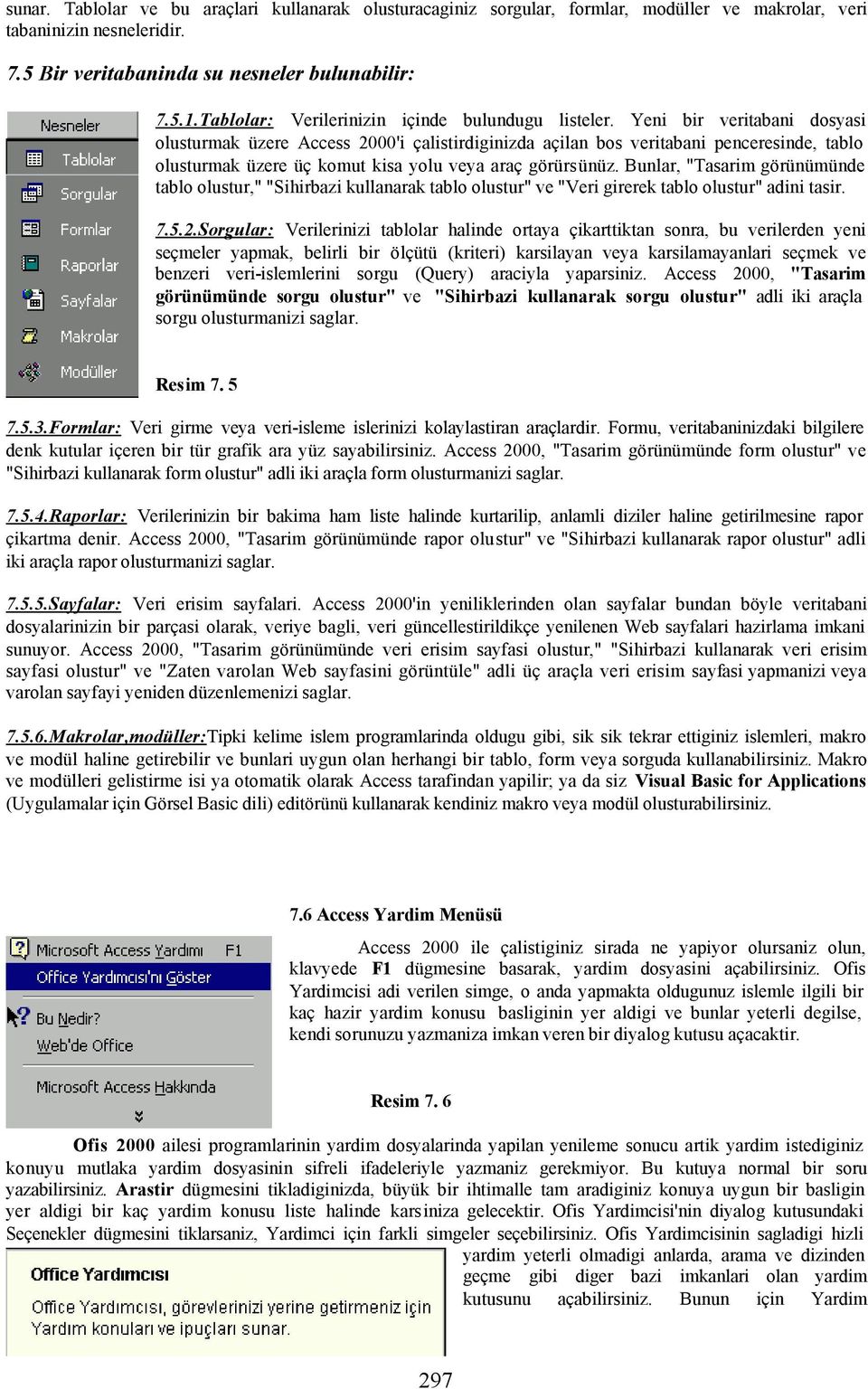 Yeni bir veritabani dosyasi olusturmak üzere Access 2000'i çalistirdiginizda açilan bos veritabani penceresinde, tablo olusturmak üzere üç komut kisa yolu veya araç görürsünüz.