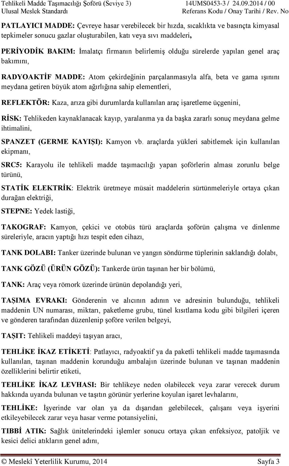 arıza gibi durumlarda kullanılan araç işaretleme üçgenini, RĠSK: Tehlikeden kaynaklanacak kayıp, yaralanma ya da başka zararlı sonuç meydana gelme ihtimalini, SPANZET (GERME KAYIġI): Kamyon vb.