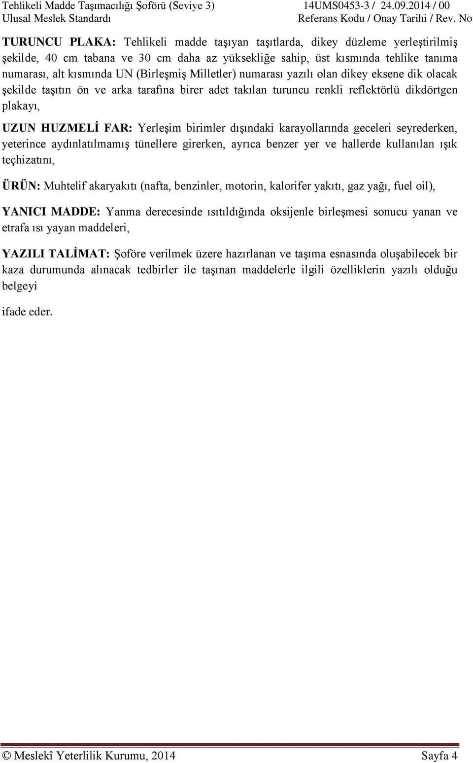 birimler dışındaki karayollarında geceleri seyrederken, yeterince aydınlatılmamış tünellere girerken, ayrıca benzer yer ve hallerde kullanılan ışık teçhizatını, ÜRÜN: Muhtelif akaryakıtı (nafta,