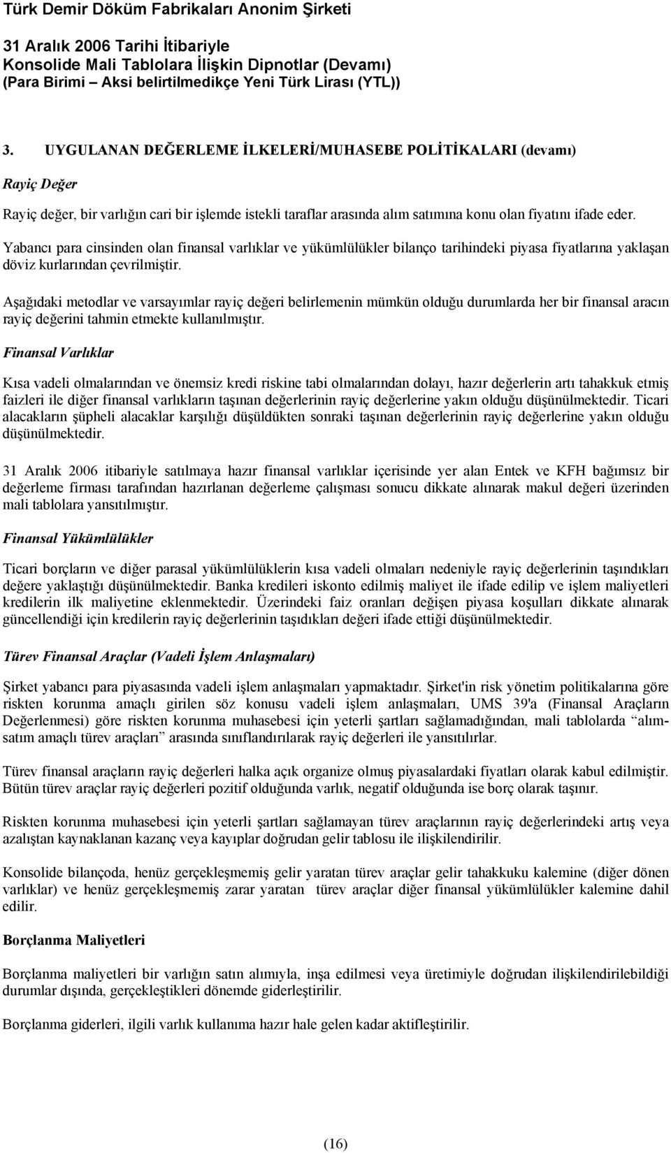 Aşağıdaki metodlar ve varsayımlar rayiç değeri belirlemenin mümkün olduğu durumlarda her bir finansal aracın rayiç değerini tahmin etmekte kullanılmıştır.