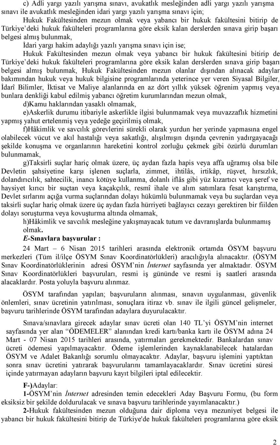 sınavı için ise; Hukuk Fakültesinden mezun olmak veya yabancı bir hukuk fakültesini bitirip de Türkiye deki hukuk fakülteleri programlarına göre eksik kalan derslerden sınava girip başarı belgesi