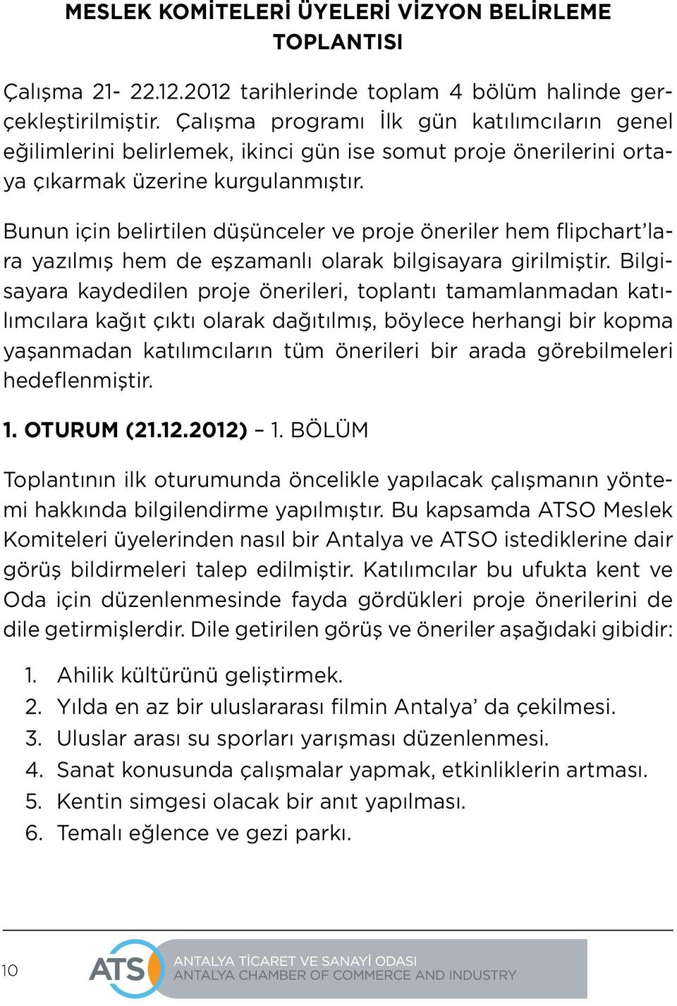 Bunun için belirtilen düşünceler ve proje öneriler hem flipchart lara yazılmış hem de eşzamanlı olarak bilgisayara girilmiştir.