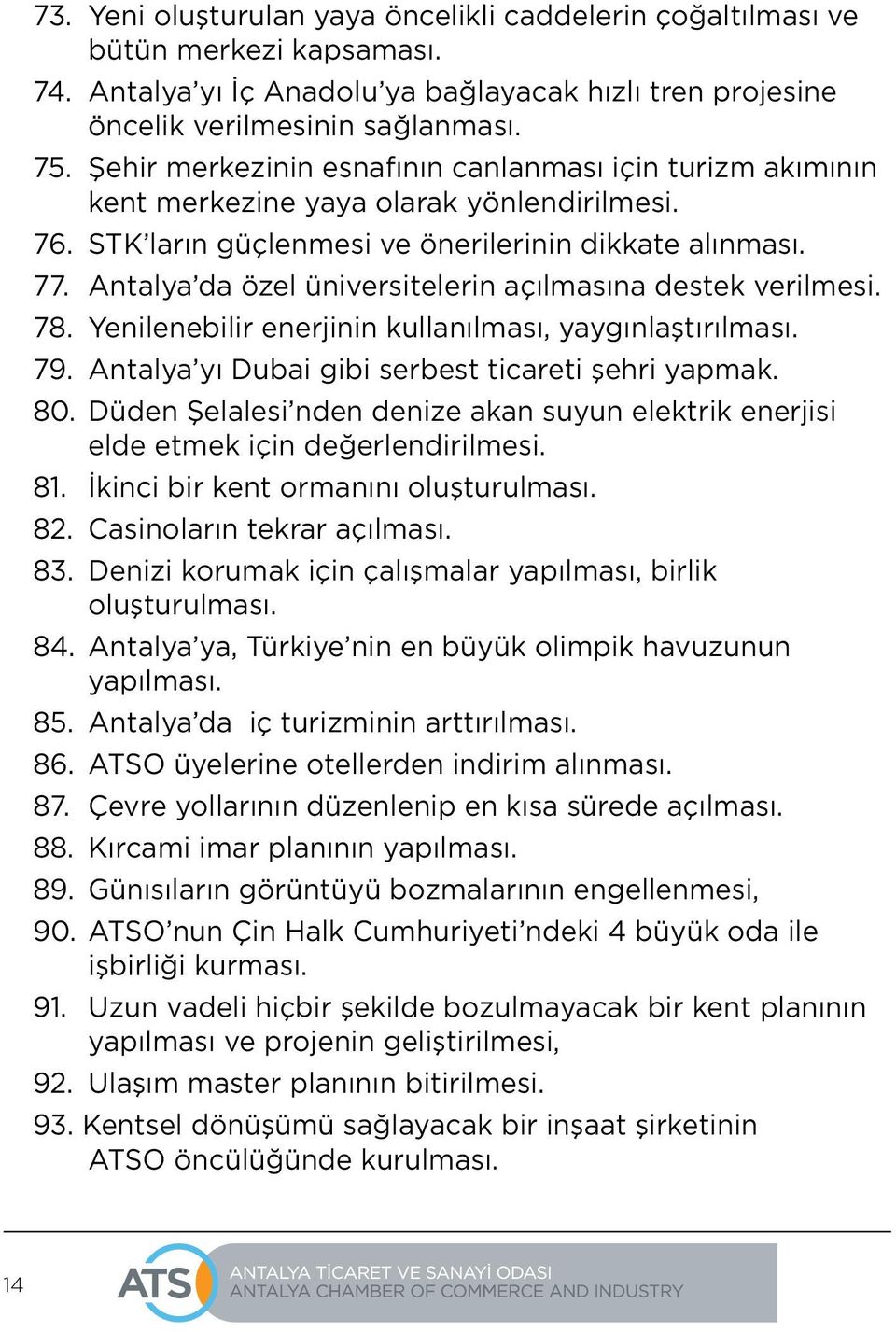 Antalya da özel üniversitelerin açılmasına destek verilmesi. 78. Yenilenebilir enerjinin kullanılması, yaygınlaştırılması. 79. Antalya yı Dubai gibi serbest ticareti şehri yapmak. 80.