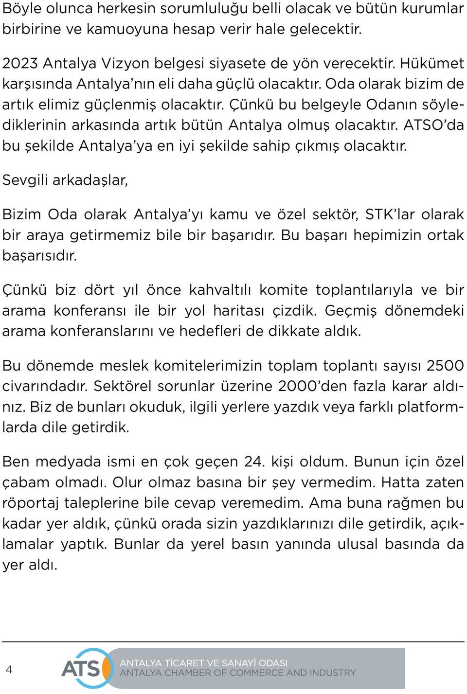 ATSO da bu şekilde Antalya ya en iyi şekilde sahip çıkmış olacaktır. Sevgili arkadaşlar, Bizim Oda olarak Antalya yı kamu ve özel sektör, STK lar olarak bir araya getirmemiz bile bir başarıdır.