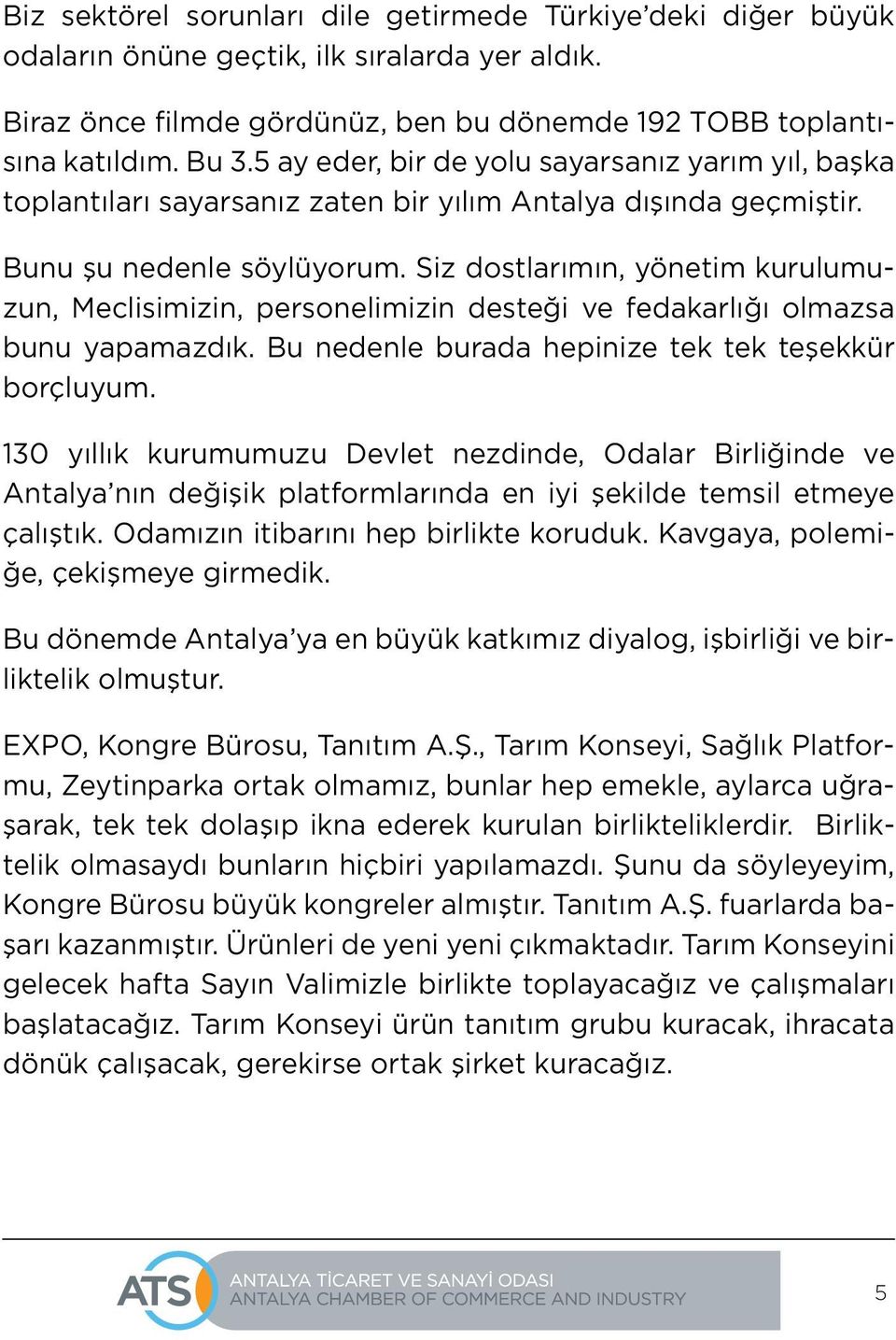 Siz dostlarımın, yönetim kurulumuzun, Meclisimizin, personelimizin desteği ve fedakarlığı olmazsa bunu yapamazdık. Bu nedenle burada hepinize tek tek teşekkür borçluyum.