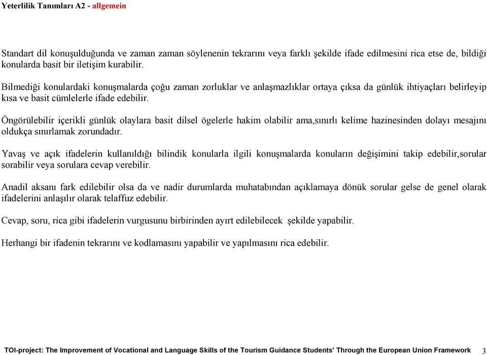 Öngörülebilir içerikli günlük olaylara basit dilsel ögelerle hakim olabilir ama,sınırlı kelime hazinesinden dolayı mesajını oldukça sınırlamak zorundadır.