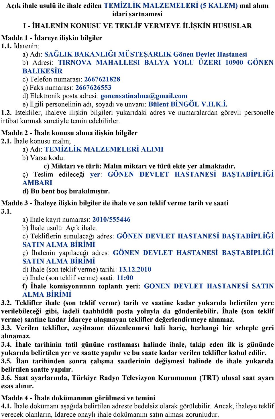 1. Đdarenin; a) Adı: SAĞLIK BAKANLIĞI MÜSTEŞARLIK Gönen Devlet Hastanesi b) Adresi: TIRNOVA MAHALLESI BALYA YOLU ÜZERI 10900 GÖNEN BALIKESĐR c) Telefon numarası: 2667621828 ç) Faks numarası: