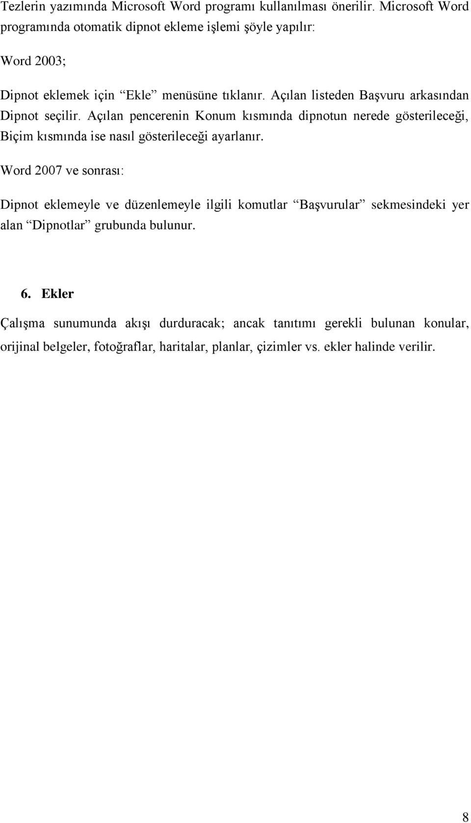 Açılan listeden Başvuru arkasından Dipnot seçilir. Açılan pencerenin Konum kısmında dipnotun nerede gösterileceği, Biçim kısmında ise nasıl gösterileceği ayarlanır.