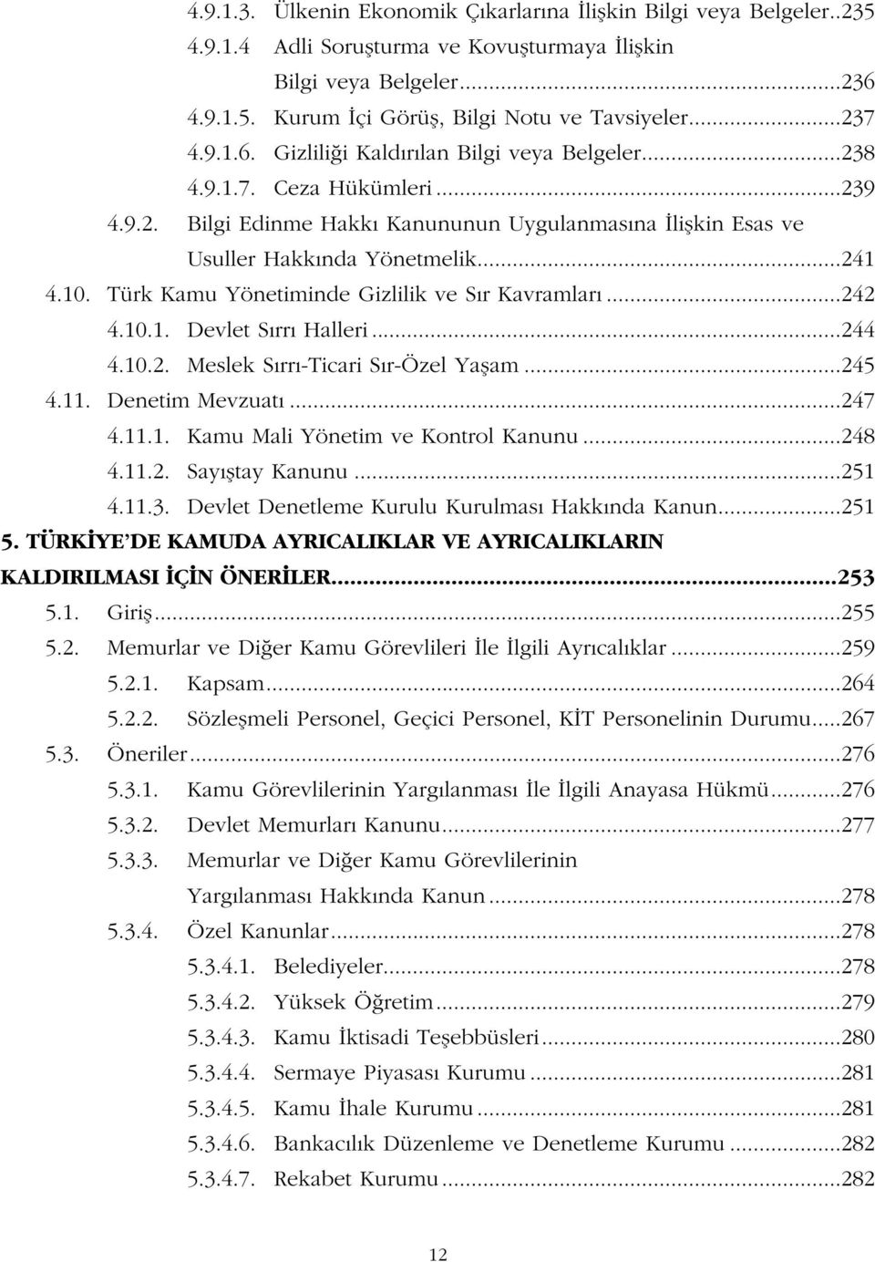 Türk Kamu Yönetiminde Gizlilik ve S r Kavramlar...242 4.10.1. Devlet S rr Halleri...244 4.10.2. Meslek S rr -Ticari S r-özel Yaflam...245 4.11. Denetim Mevzuat...247 4.11.1. Kamu Mali Yönetim ve Kontrol Kanunu.