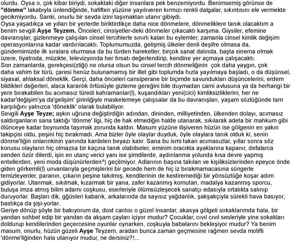 Sanki, onurlu bir sevda izini taşımaktan utanır gibiydi. Oysa yaşadıkça ve yılları bir yerlerde biriktirdikçe daha nice dönmelere, dönmeliklere tanık olacaktım a benim sevgili Ayşe Teyzem.