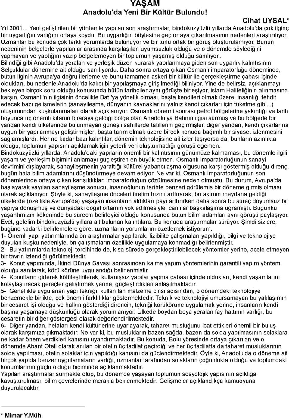 Bu uygarlığın böylesine geç ortaya çıkarılmasının nedenleri araştırılıyor. Uzmanlar bu konuda çok farklı yorumlarda bulunuyor ve bir türlü ortak bir görüş oluşturulamıyor.