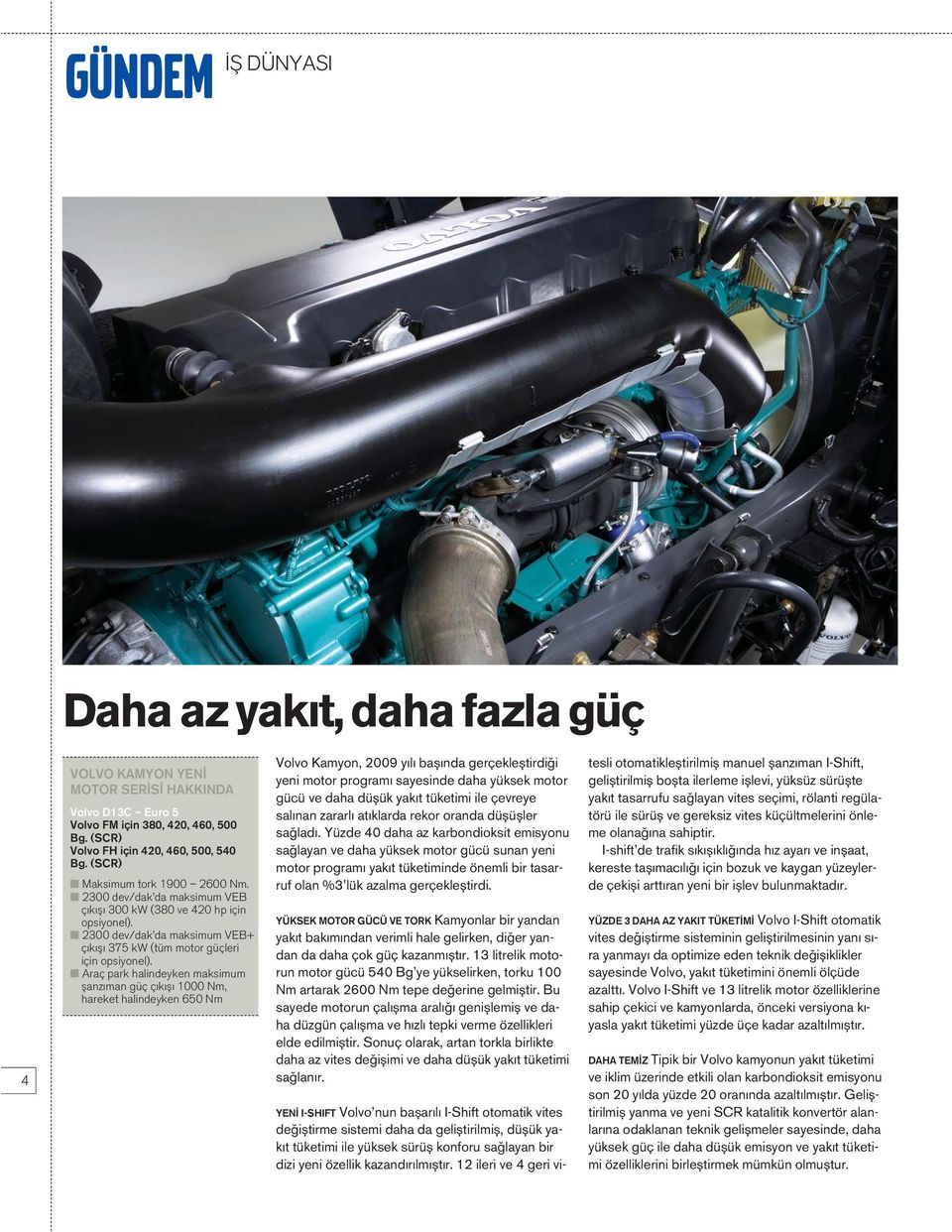 Araç park halindeyken maksimum flanz man güç ç k fl 1000 Nm, hareket halindeyken 650 Nm Volvo Kamyon, 2009 y l bafl nda gerçeklefltirdi i yeni motor program sayesinde daha yüksek motor gücü ve daha