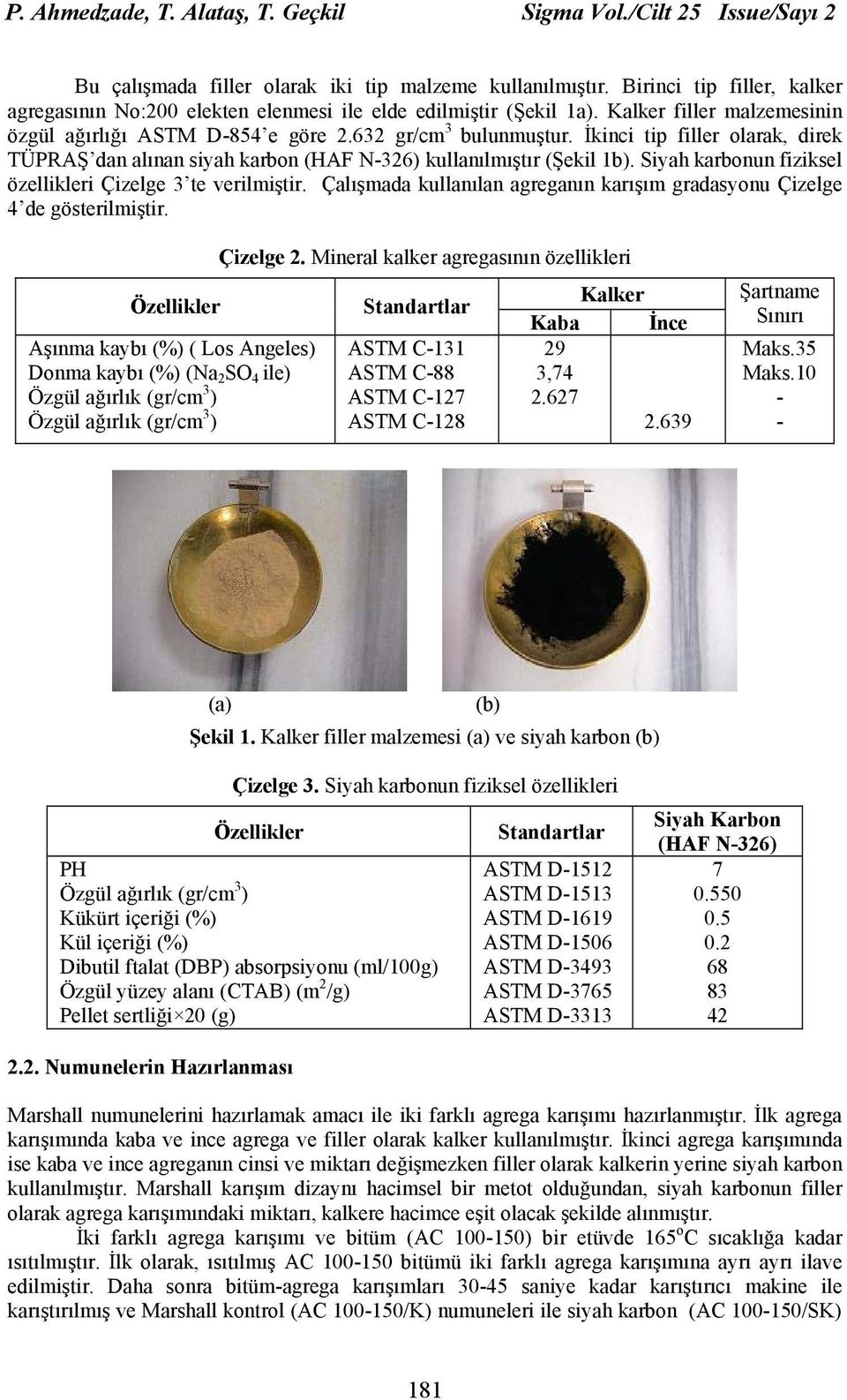 İkinci tip filler olarak, direk TÜPRAŞ dan alınan siyah karbon (HAF N326) kullanılmıştır (Şekil 1b). Siyah karbonun fiziksel özellikleri Çizelge 3 te verilmiştir.