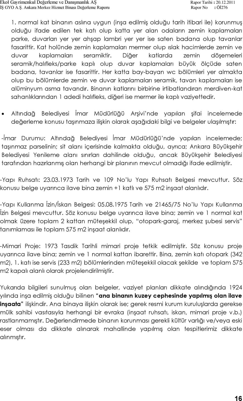 Diğer katlarda zemin döģemeleri seramik/halıfleks/parke kaplı olup duvar kaplamaları büyük ölçüde saten badana, tavanlar ise fasarittir.