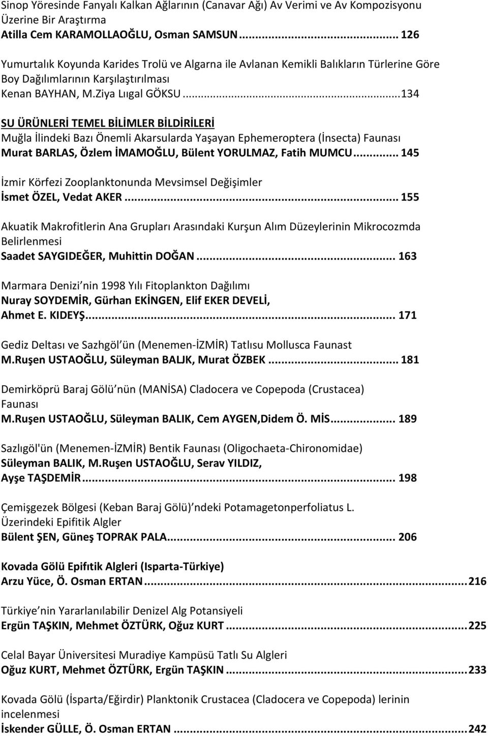 .. 134 SU ÜRÜNLERİ TEMEL BİLİMLER BİLDİRİLERİ Muğla İlindeki Bazı Önemli Akarsularda Yaşayan Ephemeroptera (İnsecta) Faunası Murat BARLAS, Özlem İMAMOĞLU, Bülent YORULMAZ, Fatih MUMCU.