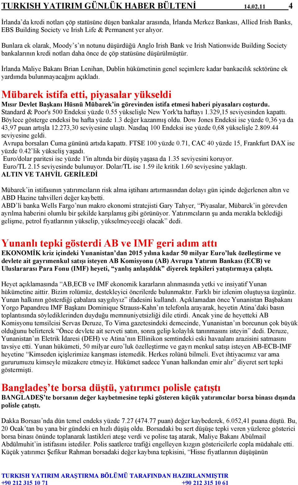 Bunlara ek olarak, Moody s ın notunu düşürdüğü Anglo Irish Bank ve Irish Nationwide Building Society bankalarının kredi notları daha önce de çöp statüsüne düşürülmüştür.