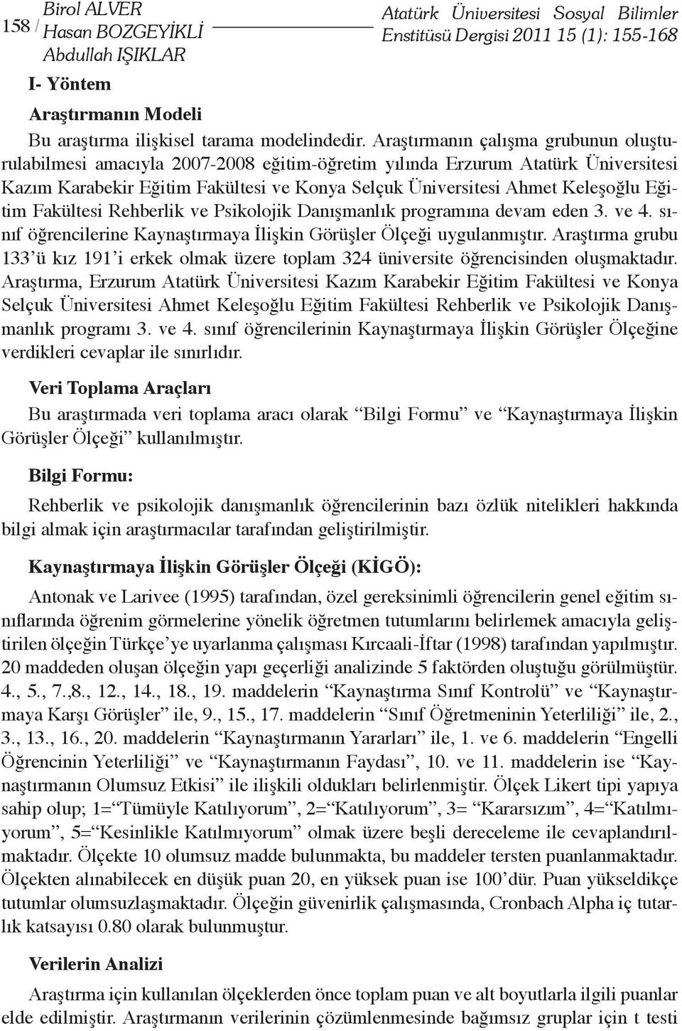 Araştırmanın çalışma grubunun oluşturulabilmesi amacıyla 2007-2008 eğitim-öğretim yılında Erzurum Atatürk Üniversitesi Kazım Karabekir Eğitim Fakültesi ve Konya Selçuk Üniversitesi Ahmet Keleşoğlu