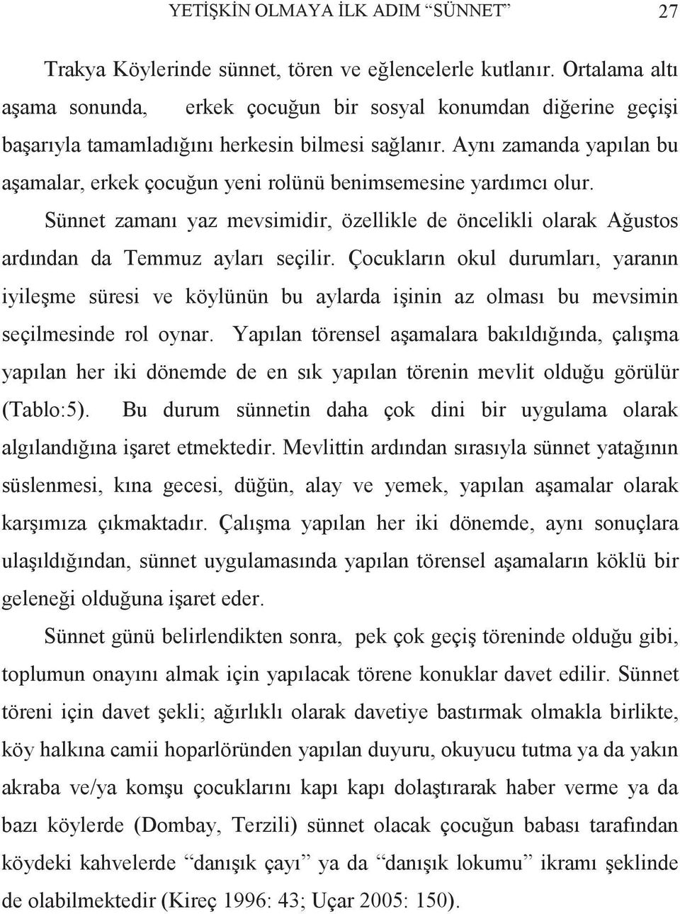 Aynı zamanda yapılan bu aşamalar, erkek çocuğun yeni rolünü benimsemesine yardımcı olur. Sünnet zamanı yaz mevsimidir, özellikle de öncelikli olarak Ağustos ardından da Temmuz ayları seçilir.