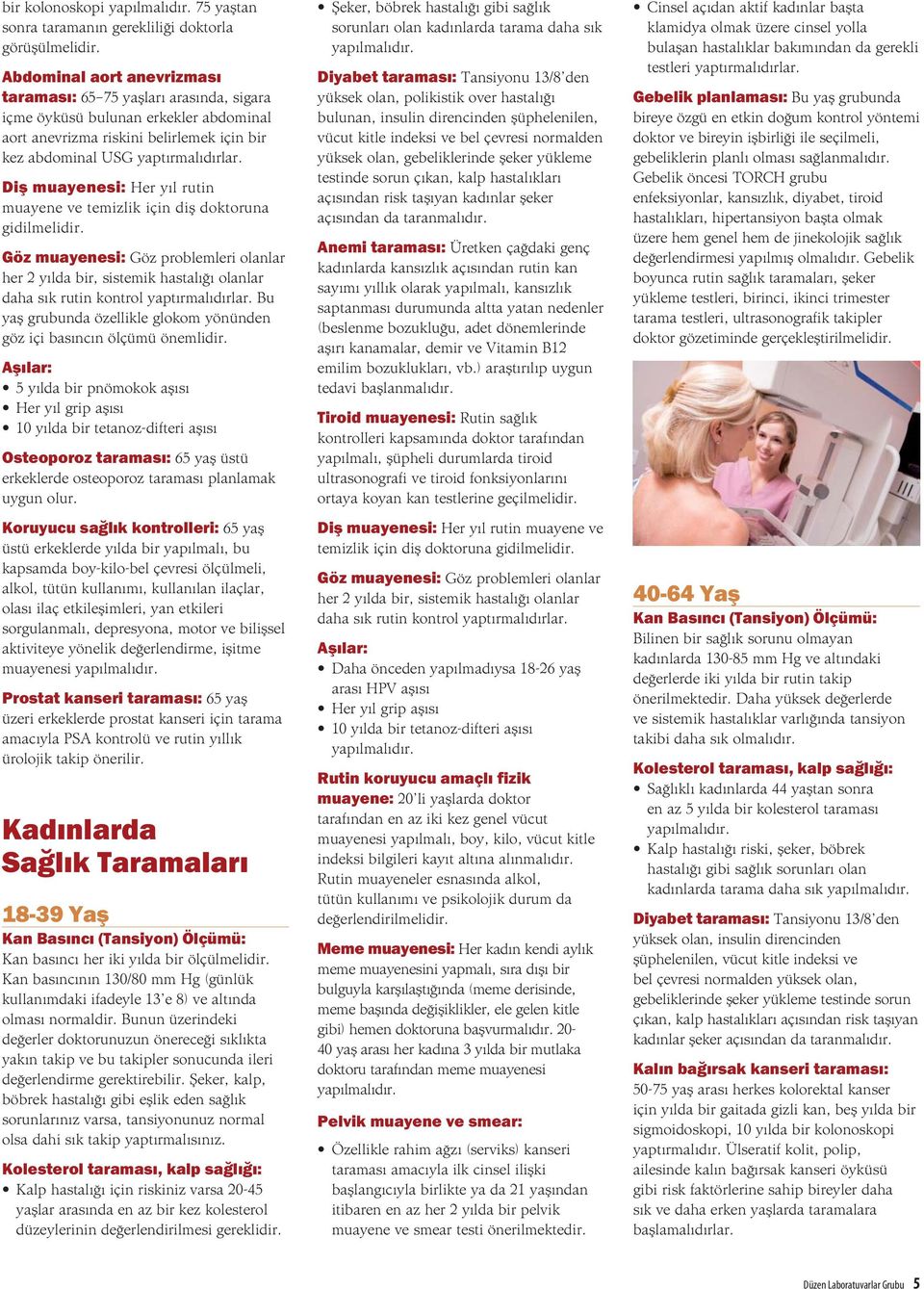 Diş muayenesi: Her yıl rutin muayene ve temizlik için diş doktoruna gidilmelidir. daha sık rutin kontrol yaptırmalıdırlar. Bu yaş grubunda özellikle glokom yönünden göz içi basıncın ölçümü önemlidir.