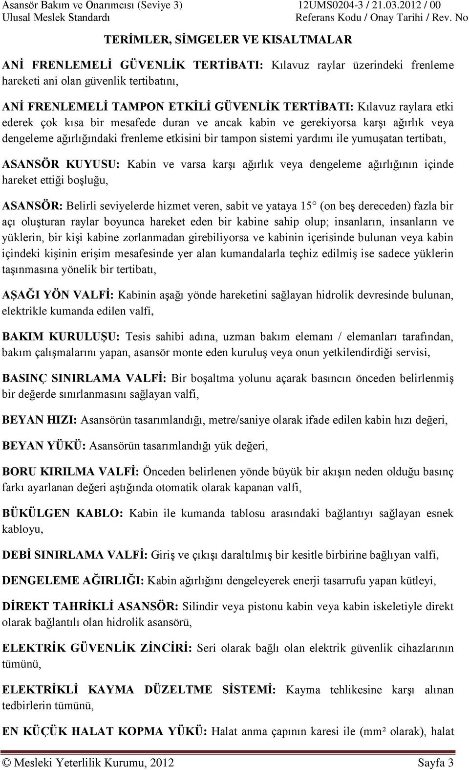 ASANSÖR KUYUSU: Kabin ve varsa karşı ağırlık veya dengeleme ağırlığının içinde hareket ettiği boşluğu, ASANSÖR: Belirli seviyelerde hizmet veren, sabit ve yataya 15 (on beş dereceden) fazla bir açı