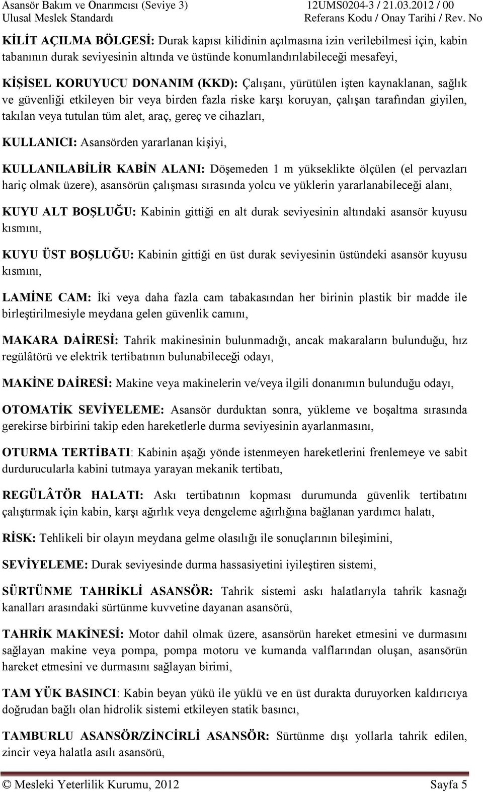 KULLANICI: Asansörden yararlanan kişiyi, KULLANILABİLİR KABİN ALANI: Döşemeden 1 m yükseklikte ölçülen (el pervazları hariç olmak üzere), asansörün çalışması sırasında yolcu ve yüklerin