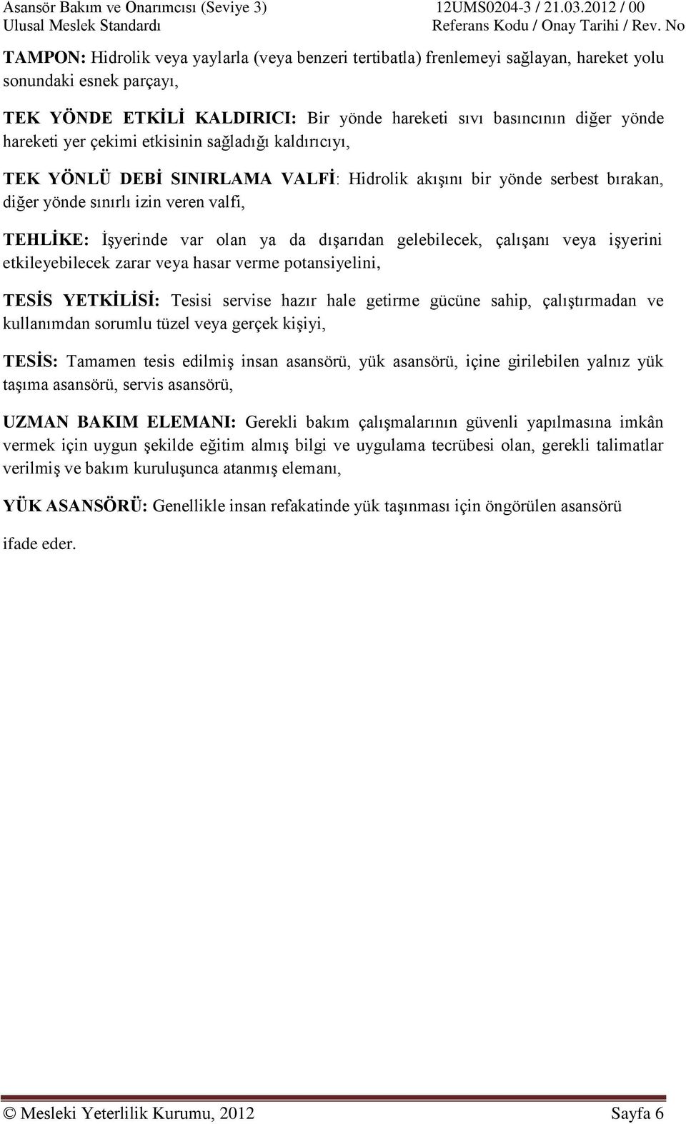 dışarıdan gelebilecek, çalışanı veya işyerini etkileyebilecek zarar veya hasar verme potansiyelini, TESİS YETKİLİSİ: Tesisi servise hazır hale getirme gücüne sahip, çalıştırmadan ve kullanımdan