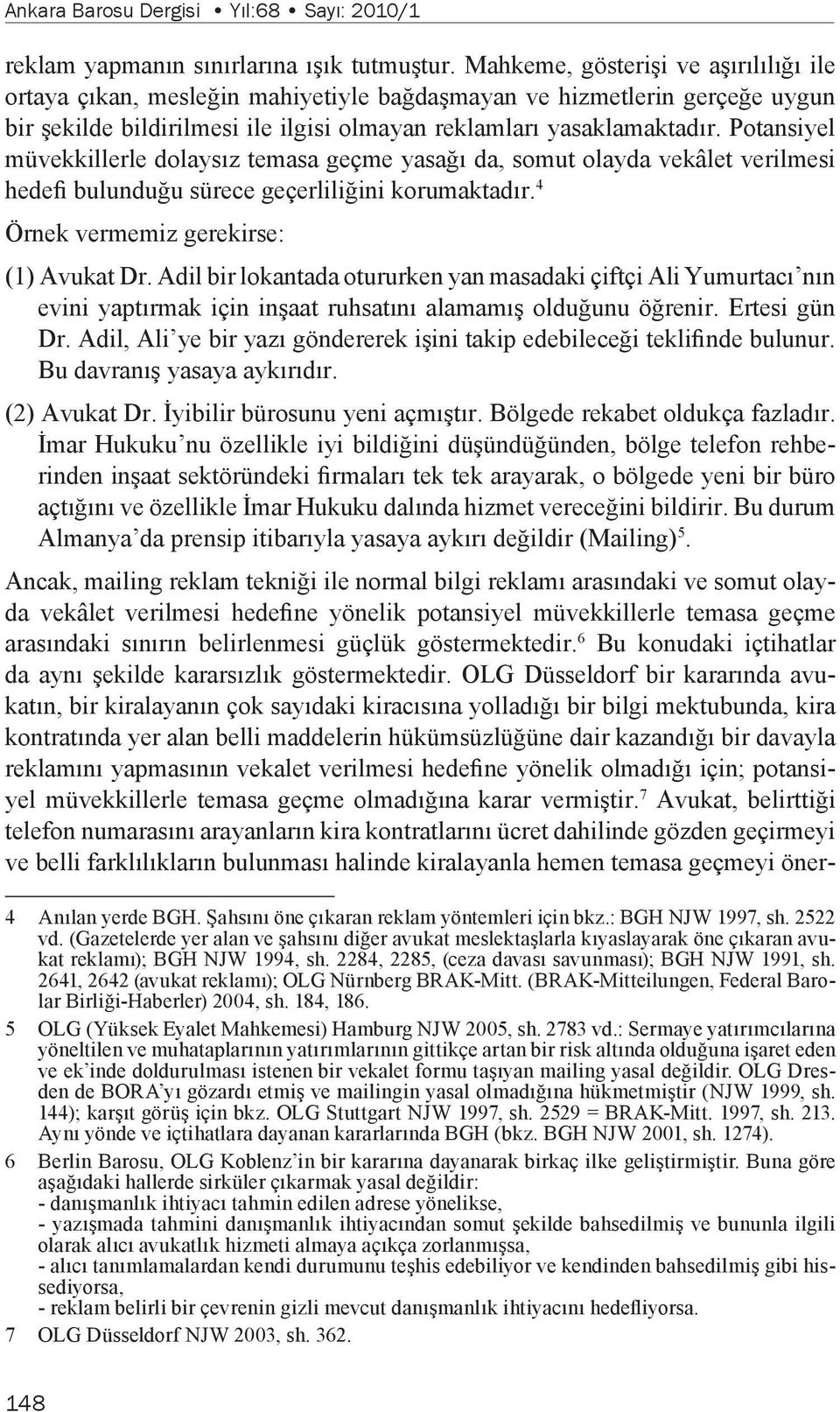 Potansiyel müvekkillerle dolaysız temasa geçme yasağı da, somut olayda vekâlet verilmesi hedefi bulunduğu sürece geçerliliğini korumaktadır. 4 Örnek vermemiz gerekirse: (1) Avukat Dr.