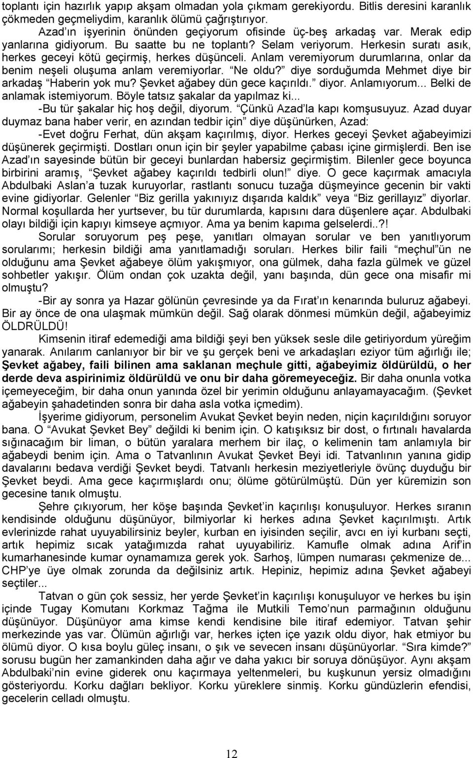 Herkesin suratı asık, herkes geceyi kötü geçirmiş, herkes düşünceli. Anlam veremiyorum durumlarına, onlar da benim neşeli oluşuma anlam veremiyorlar. Ne oldu?