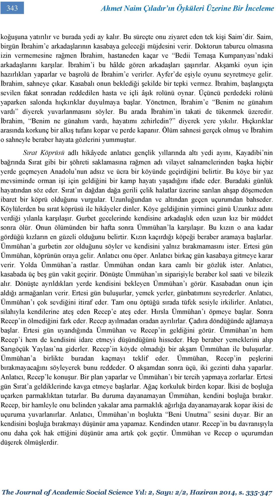 Doktorun taburcu olmasına izin vermemesine rağmen İbrahim, hastaneden kaçar ve Bedii Temaşa Kumpanyası ndaki arkadaşlarını karşılar. İbrahim i bu hâlde gören arkadaşları şaşırırlar.