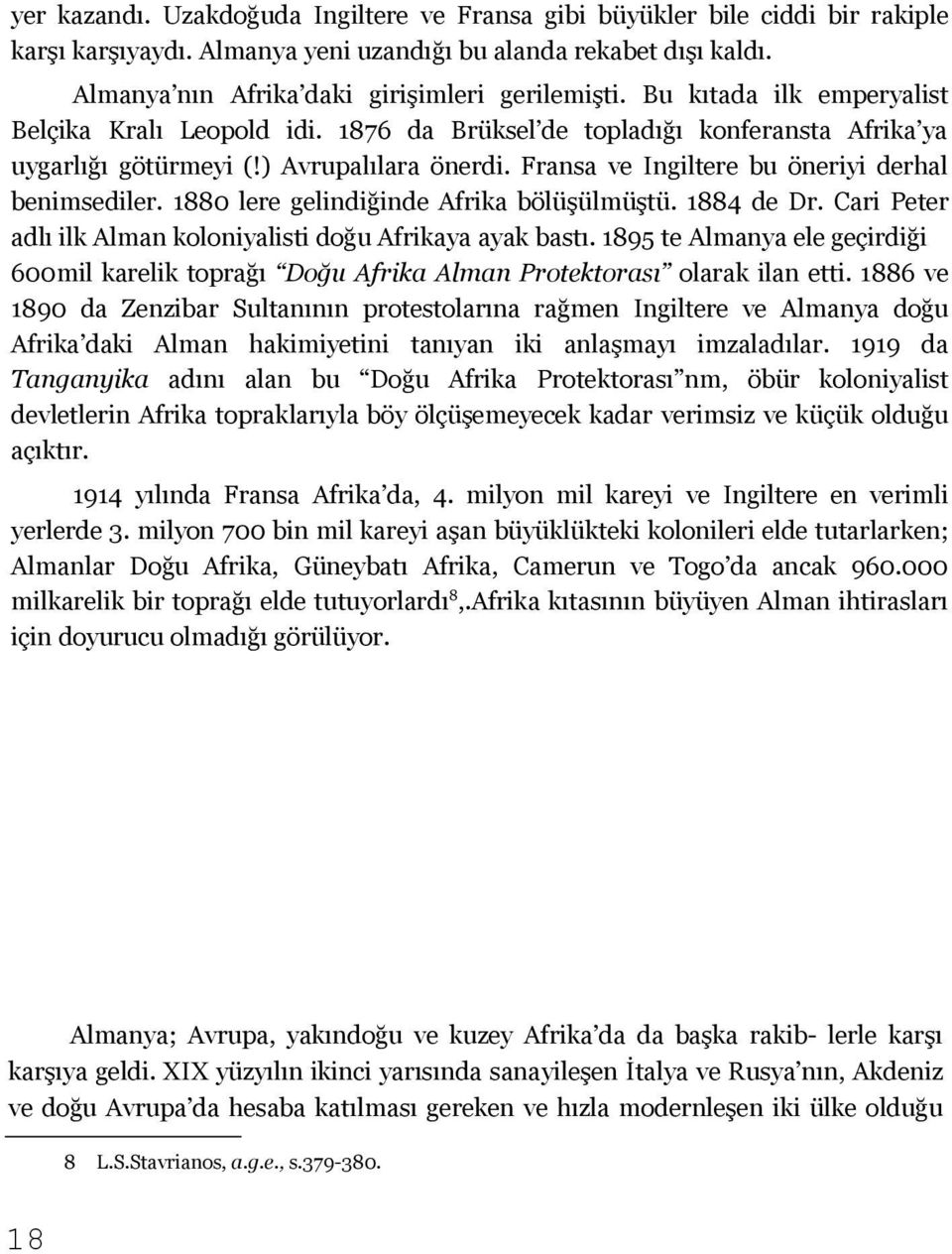 Fransa ve Ingiltere bu öneriyi derhal benimsediler. 1880 lere gelindiğinde Afrika bölüşülmüştü. 1884 de Dr. Cari Peter adlı ilk Alman koloniyalisti doğu Afrikaya ayak bastı.