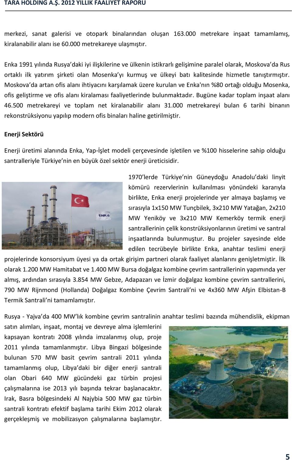 tanıştırmıştır. Moskova da artan ofis alanı ihtiyacını karşılamak üzere kurulan ve Enka'nın %80 ortağı olduğu Mosenka, ofis geliştirme ve ofis alanı kiralaması faaliyetlerinde bulunmaktadır.