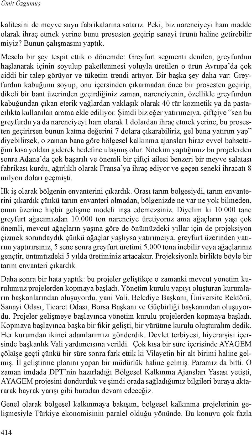 Mesela bir şey tespit ettik o dönemde: Greyfurt segmenti denilen, greyfurdun haşlanarak içinin soyulup paketlenmesi yoluyla üretilen o ürün Avrupa da çok ciddi bir talep görüyor ve tüketim trendi