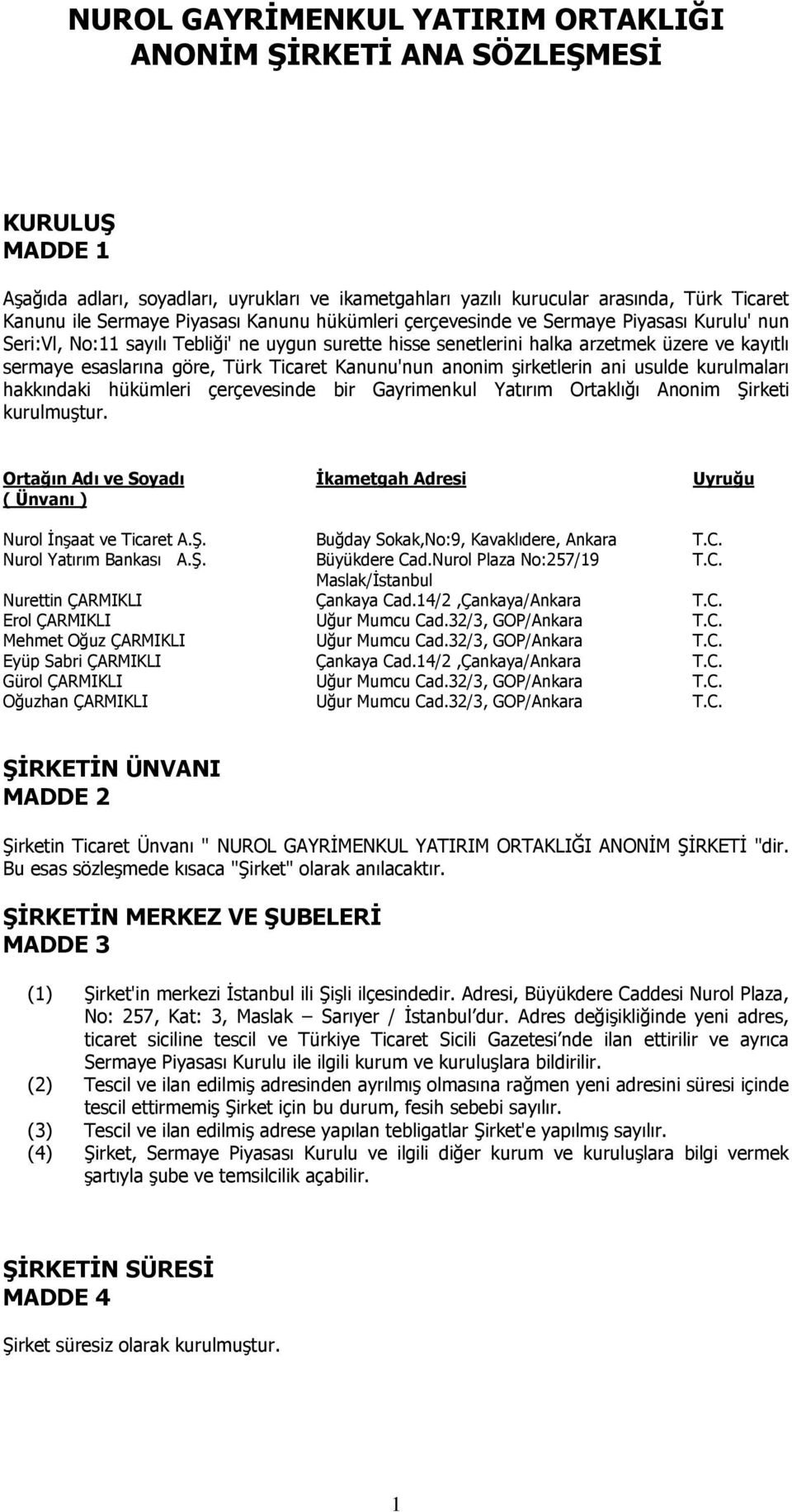 Ticaret Kanunu'nun anonim şirketlerin ani usulde kurulmaları hakkındaki hükümleri çerçevesinde bir Gayrimenkul Yatırım Ortaklığı Anonim Şirketi kurulmuştur.