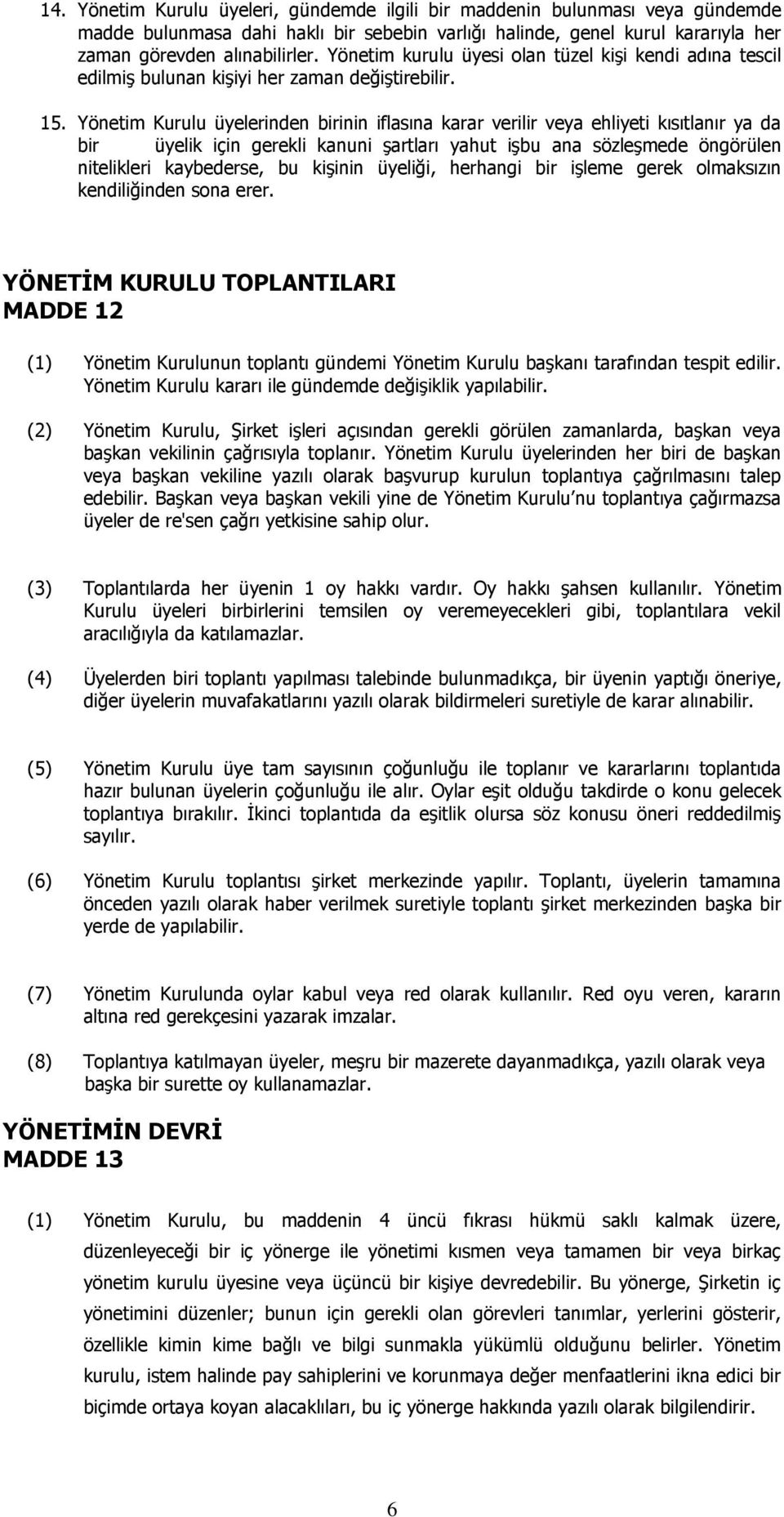 Yönetim Kurulu üyelerinden birinin iflasına karar verilir veya ehliyeti kısıtlanır ya da bir üyelik için gerekli kanuni şartları yahut işbu ana sözleşmede öngörülen nitelikleri kaybederse, bu kişinin