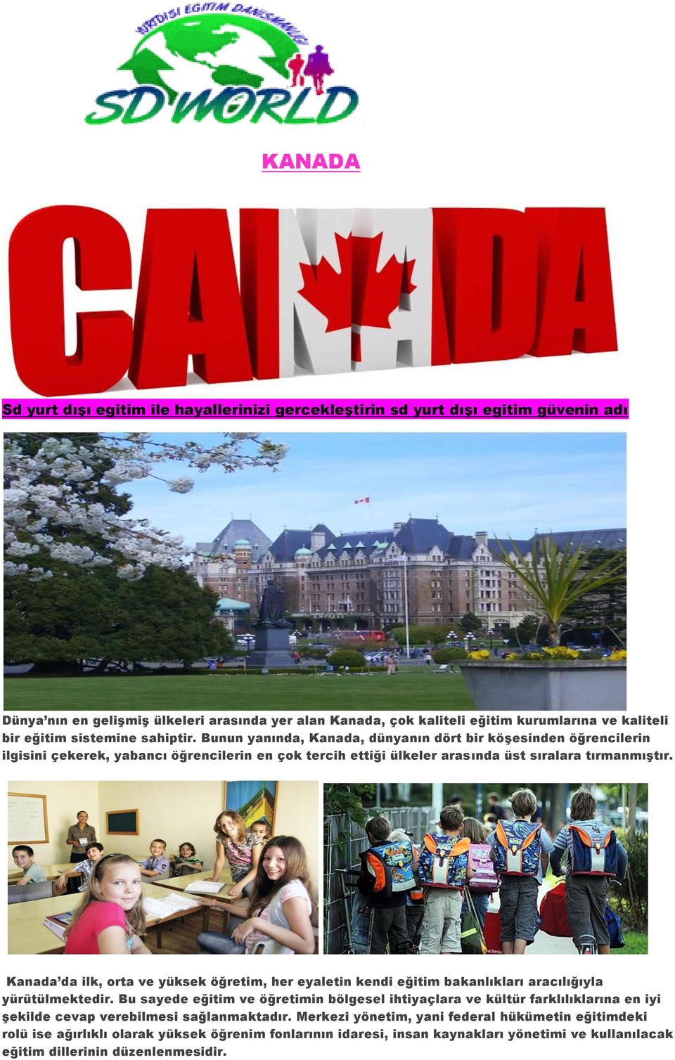 Kanada da ilk, orta ve yüksek öğretim, her eyaletin kendi eğitim bakanlıkları aracılığıyla yürütülmektedir.