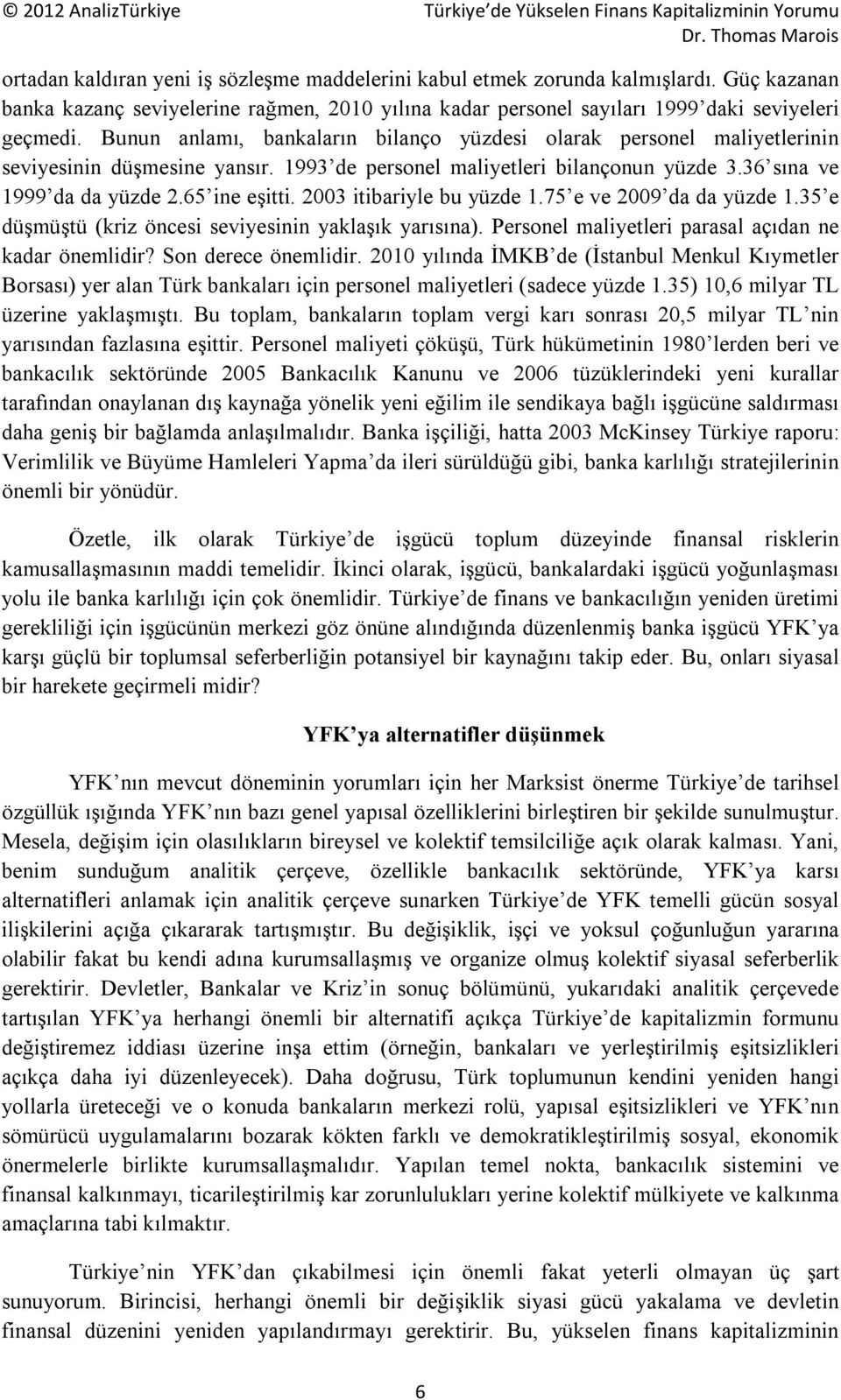 2003 itibariyle bu yüzde 1.75 e ve 2009 da da yüzde 1.35 e düşmüştü (kriz öncesi seviyesinin yaklaşık yarısına). Personel maliyetleri parasal açıdan ne kadar önemlidir? Son derece önemlidir.