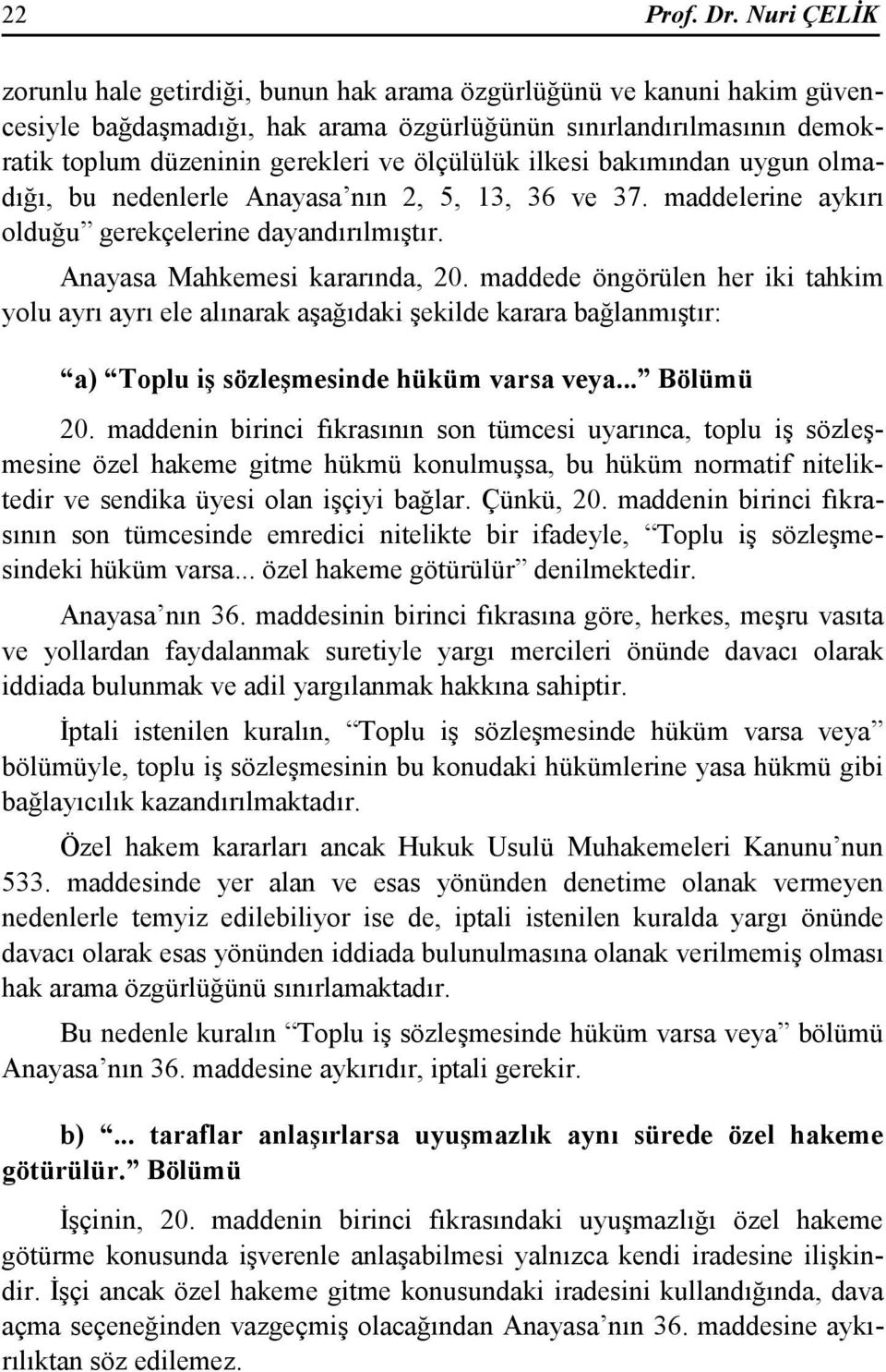 ölçülülük ilkesi bakımından uygun olmadığı, bu nedenlerle Anayasa nın 2, 5, 13, 36 ve 37. maddelerine aykırı olduğu gerekçelerine dayandırılmıştır. Anayasa Mahkemesi kararında, 20.