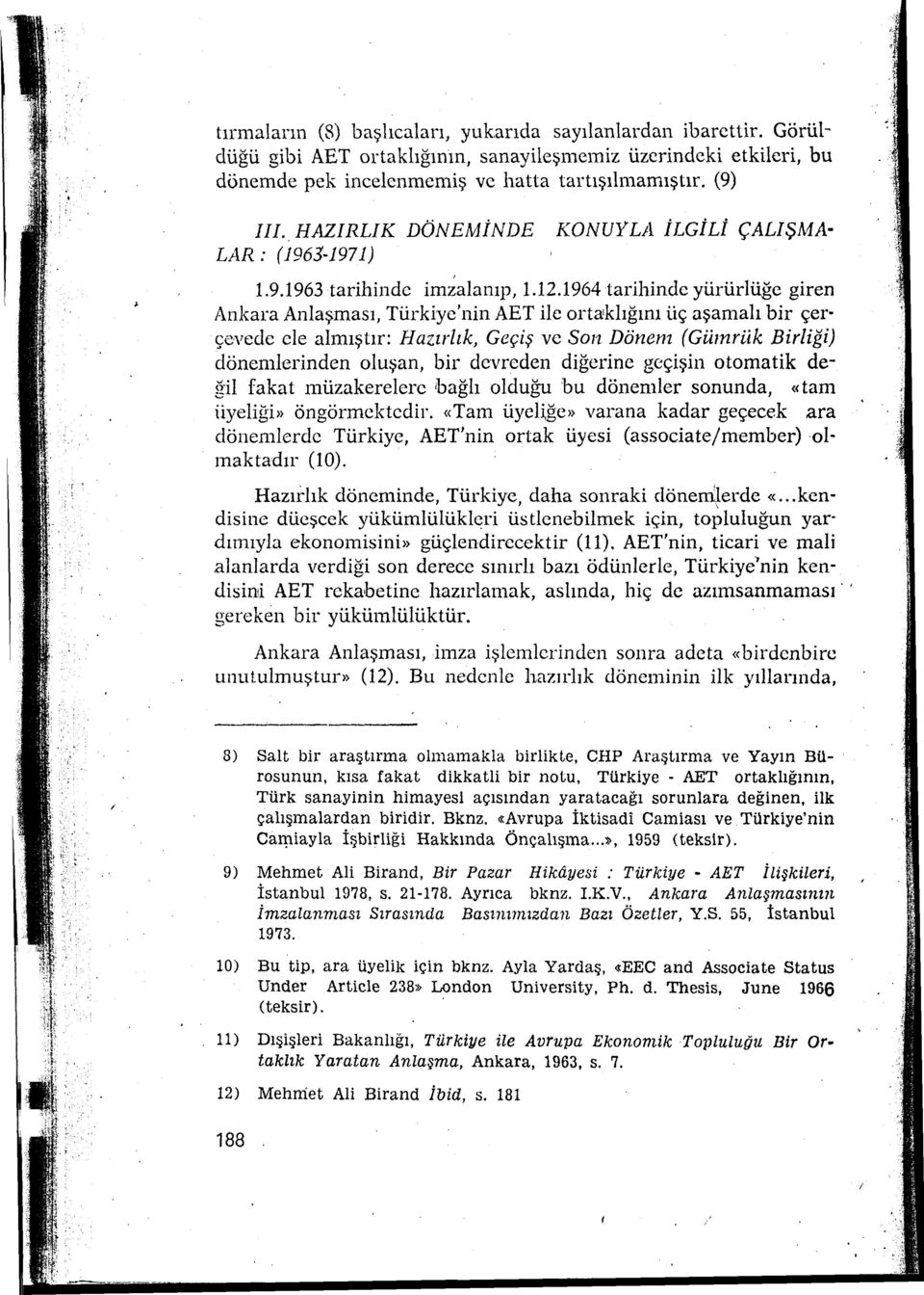 1964 tarihinde yürürlüğe giren Ankara Anlaşması, Türkiye'nin AET ilc ortaklığını üç aşamalı bir çer çevedc ele almıştır: Hazırlık, Geçiş ve Son Dönem (Gümrük Birliği) dönenılerinden oluşan, bir