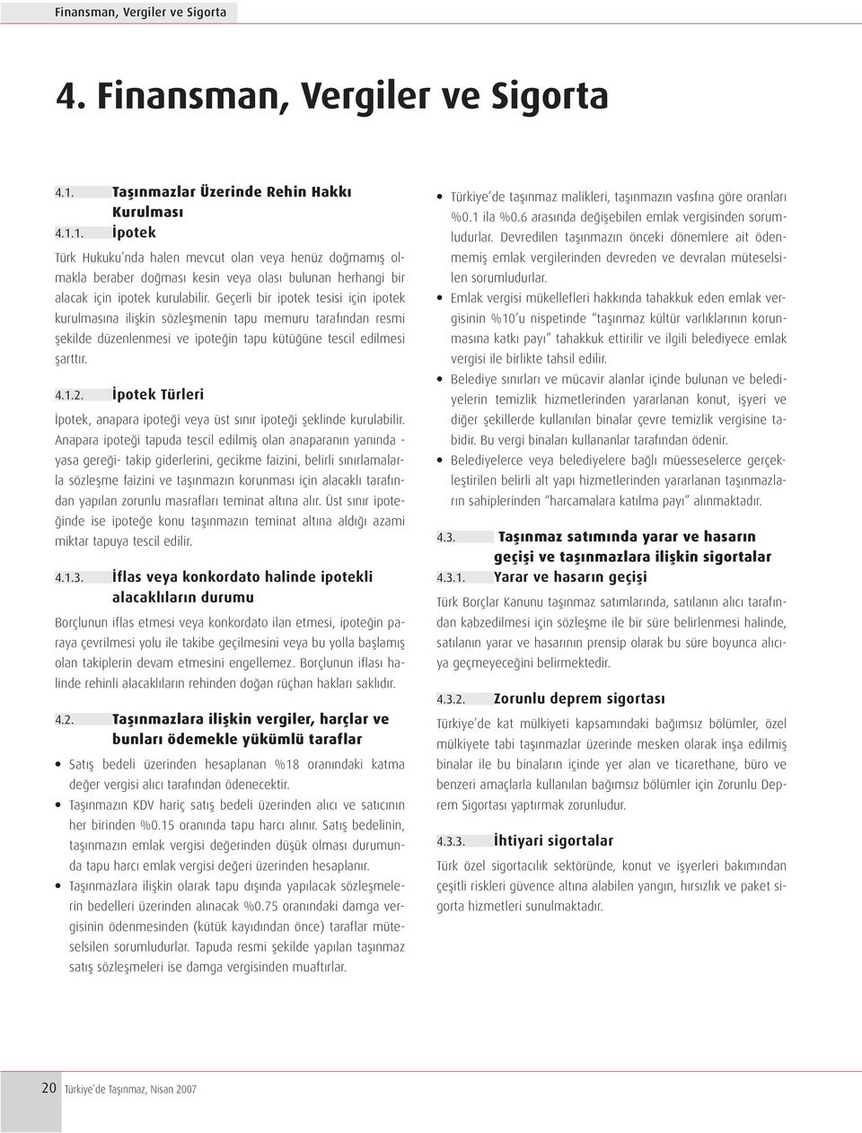 1. İpotek Türk Hukuku nda halen mevcut olan veya henüz doğmamış olmakla beraber doğması kesin veya olası bulunan herhangi bir alacak için ipotek kurulabilir.