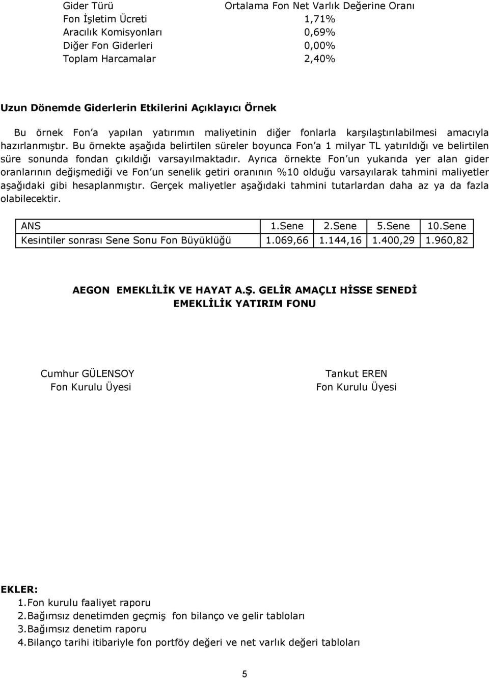 Bu örnekte aşağıda belirtilen süreler boyunca Fon a 1 milyar TL yatırıldığı ve belirtilen süre sonunda fondan çıkıldığı varsayılmaktadır.